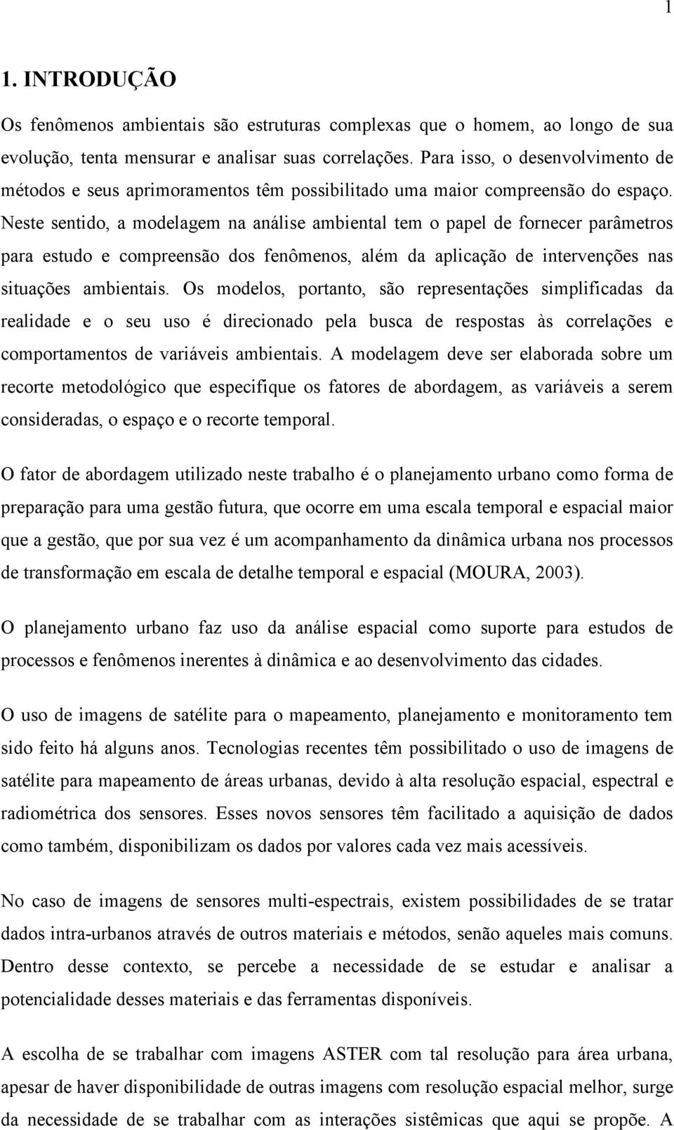 Neste sentido, a modelagem na análise ambiental tem o papel de fornecer parâmetros para estudo e compreensão dos fenômenos, além da aplicação de intervenções nas situações ambientais.