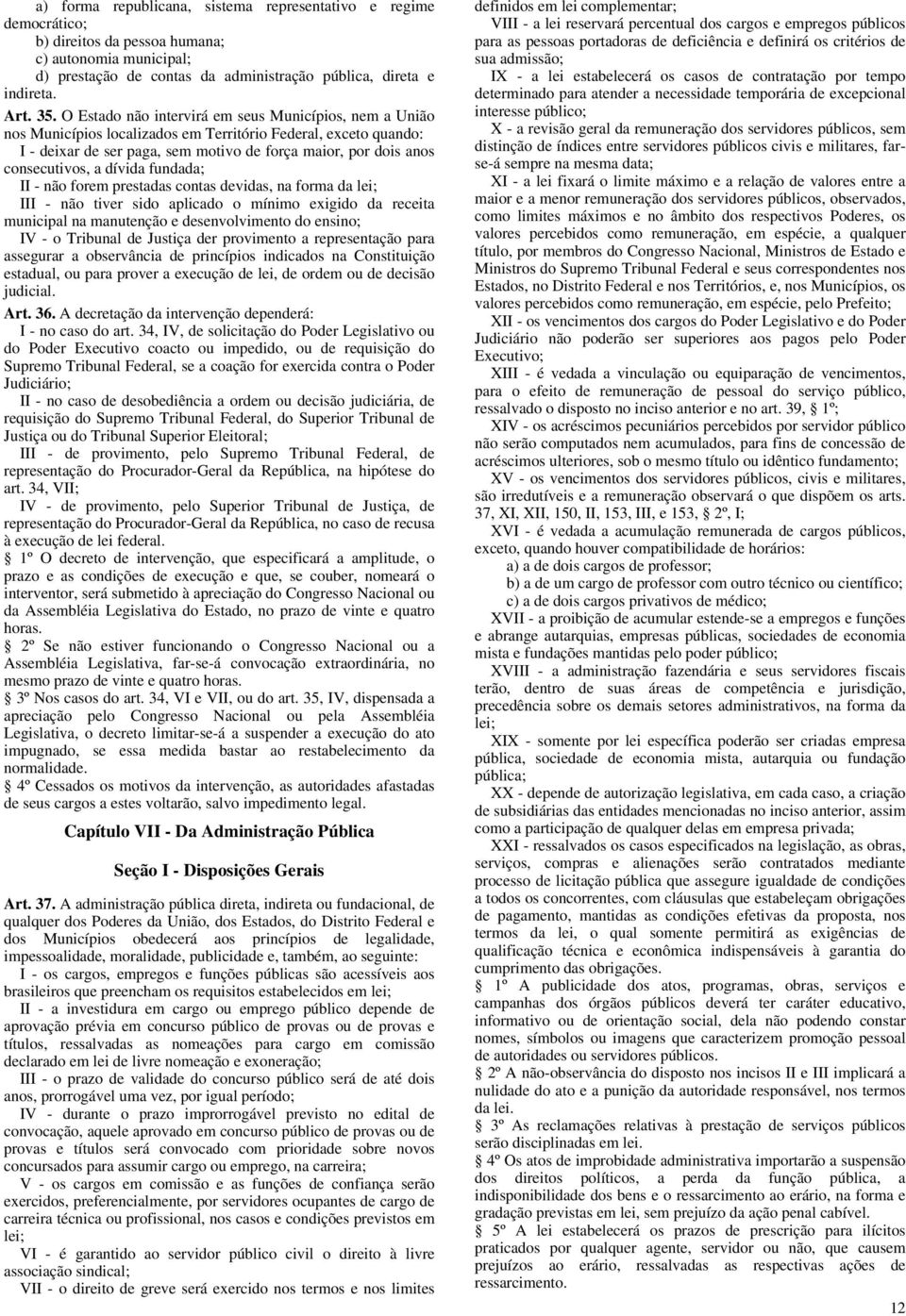 a dívida fundada; II - não forem prestadas contas devidas, na forma da lei; III - não tiver sido aplicado o mínimo exigido da receita municipal na manutenção e desenvolvimento do ensino; IV - o