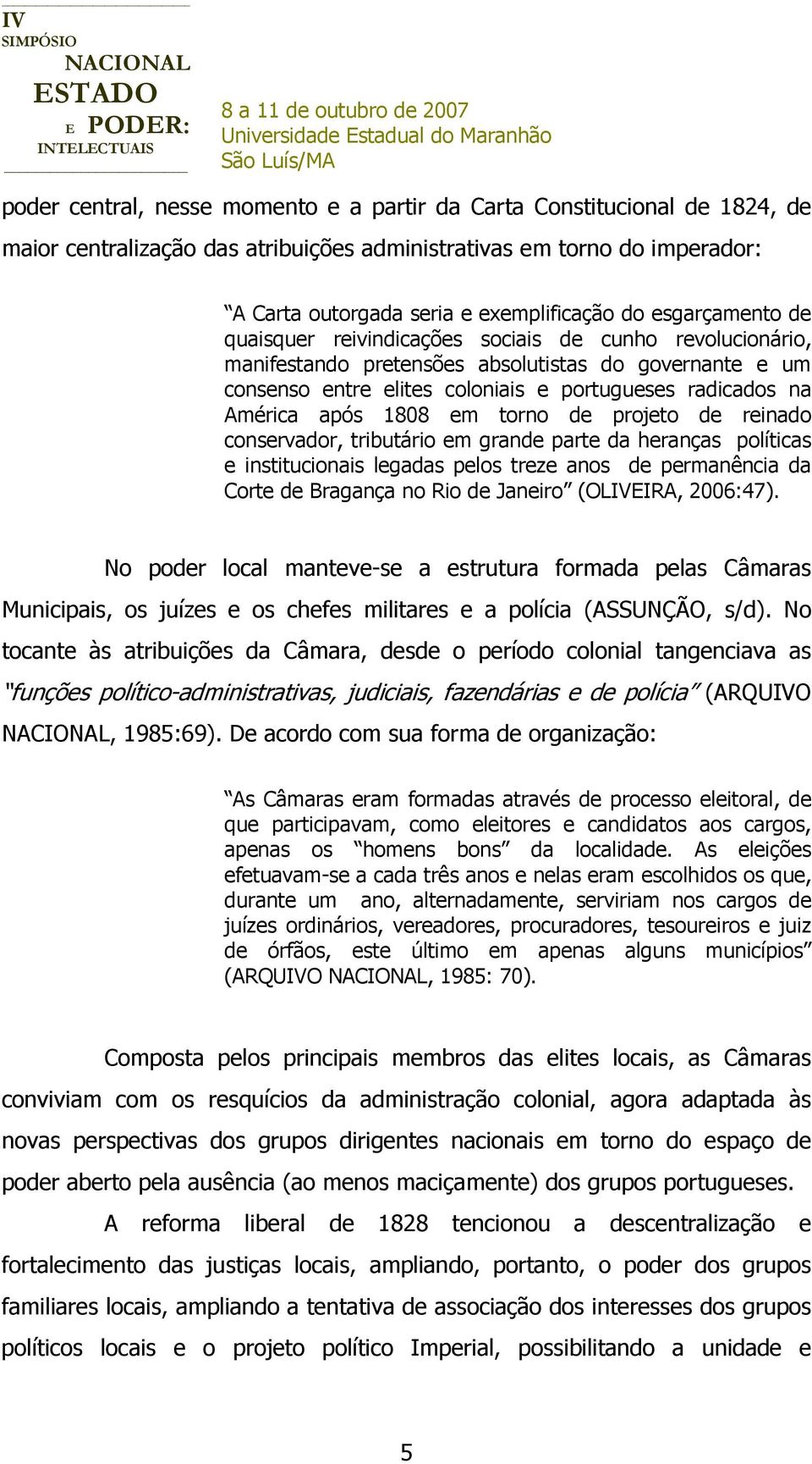 após 1808 em torno de projeto de reinado conservador, tributário em grande parte da heranças políticas e institucionais legadas pelos treze anos de permanência da Corte de Bragança no Rio de Janeiro