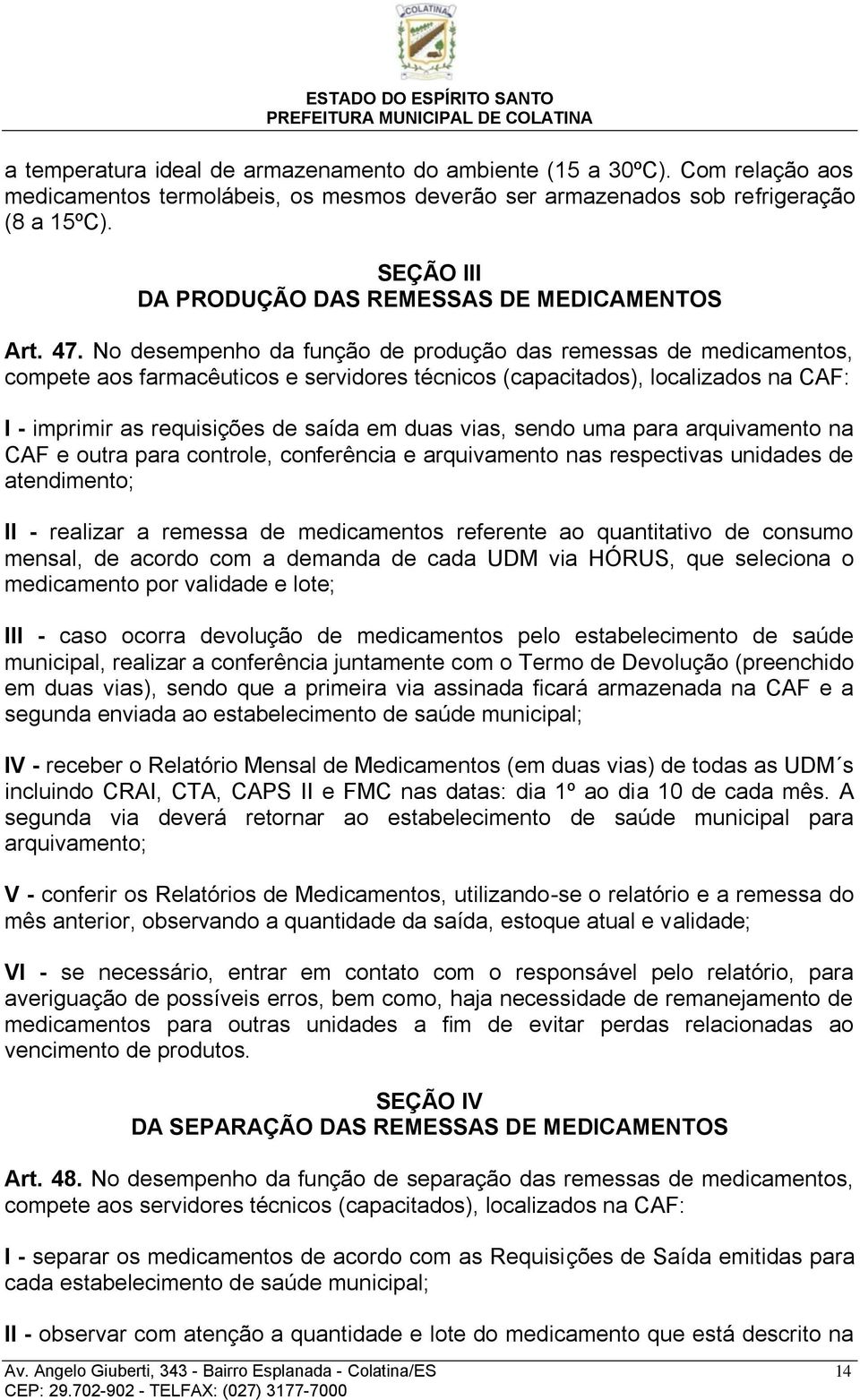 No desempenho da função de produção das remessas de medicamentos, compete aos farmacêuticos e servidores técnicos (capacitados), localizados na CAF: I - imprimir as requisições de saída em duas vias,