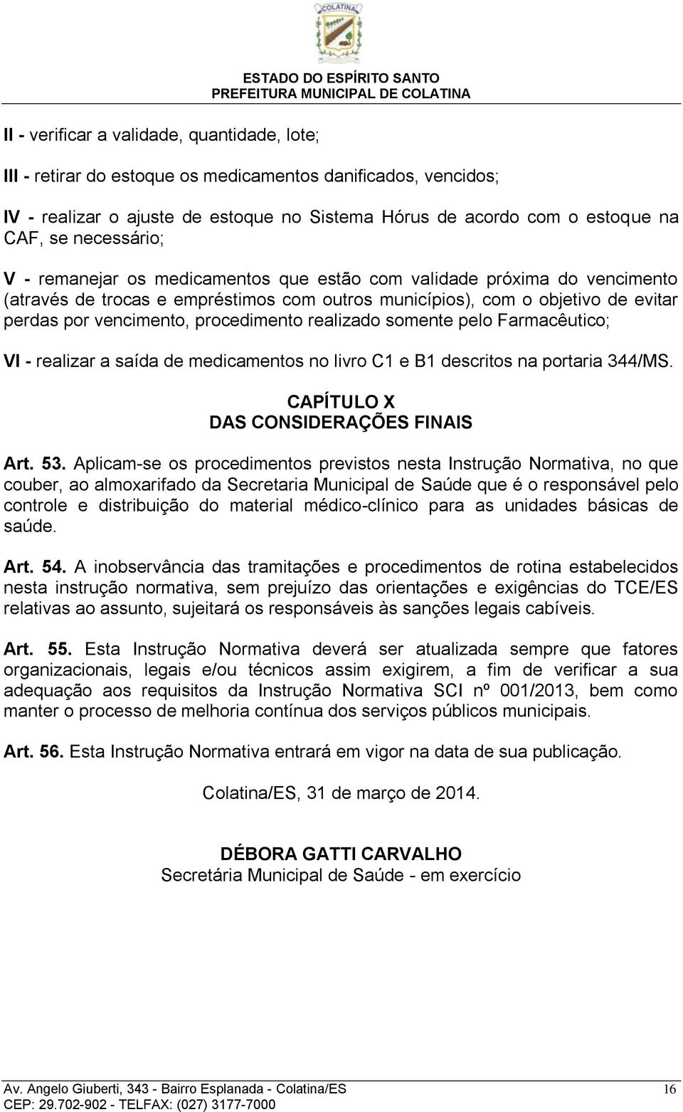 por vencimento, procedimento realizado somente pelo Farmacêutico; VI - realizar a saída de medicamentos no livro C1 e B1 descritos na portaria 344/MS. CAPÍTULO X DAS CONSIDERAÇÕES FINAIS Art. 53.