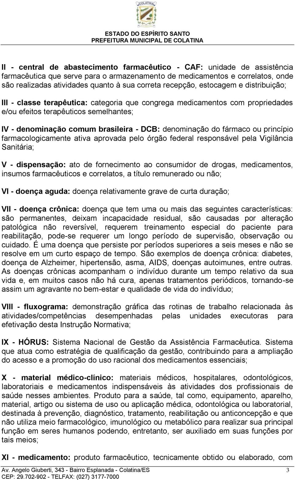 denominação do fármaco ou princípio farmacologicamente ativa aprovada pelo órgão federal responsável pela Vigilância Sanitária; V - dispensação: ato de fornecimento ao consumidor de drogas,