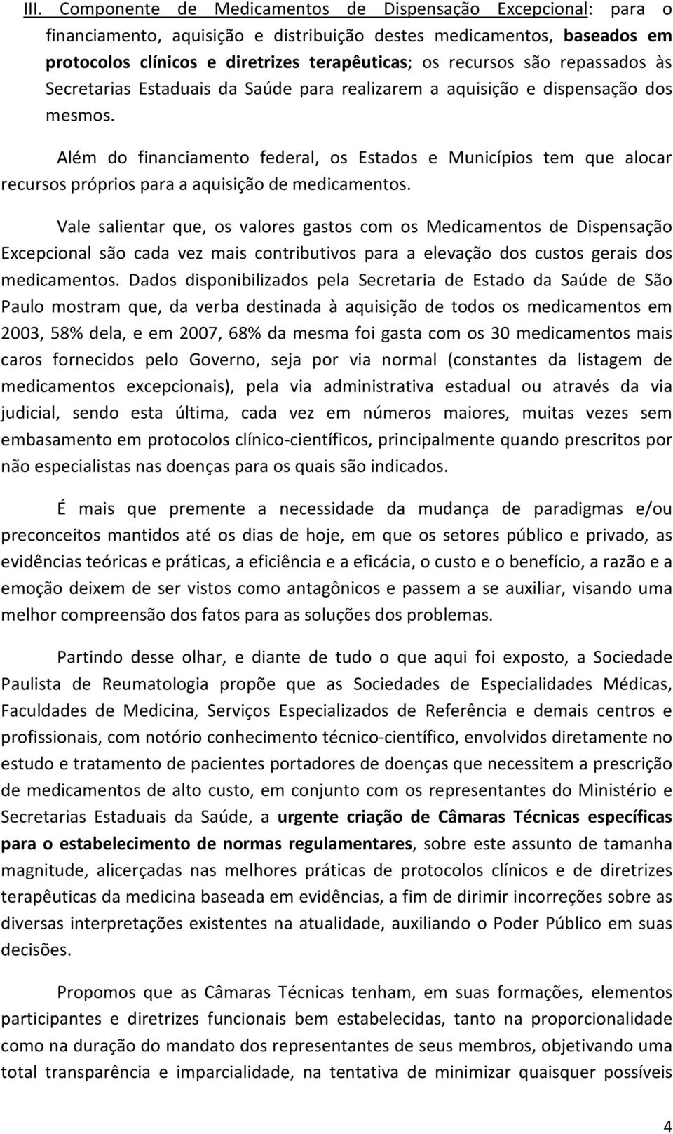 Além do financiamento federal, os Estados e Municípios tem que alocar recursos próprios para a aquisição de medicamentos.