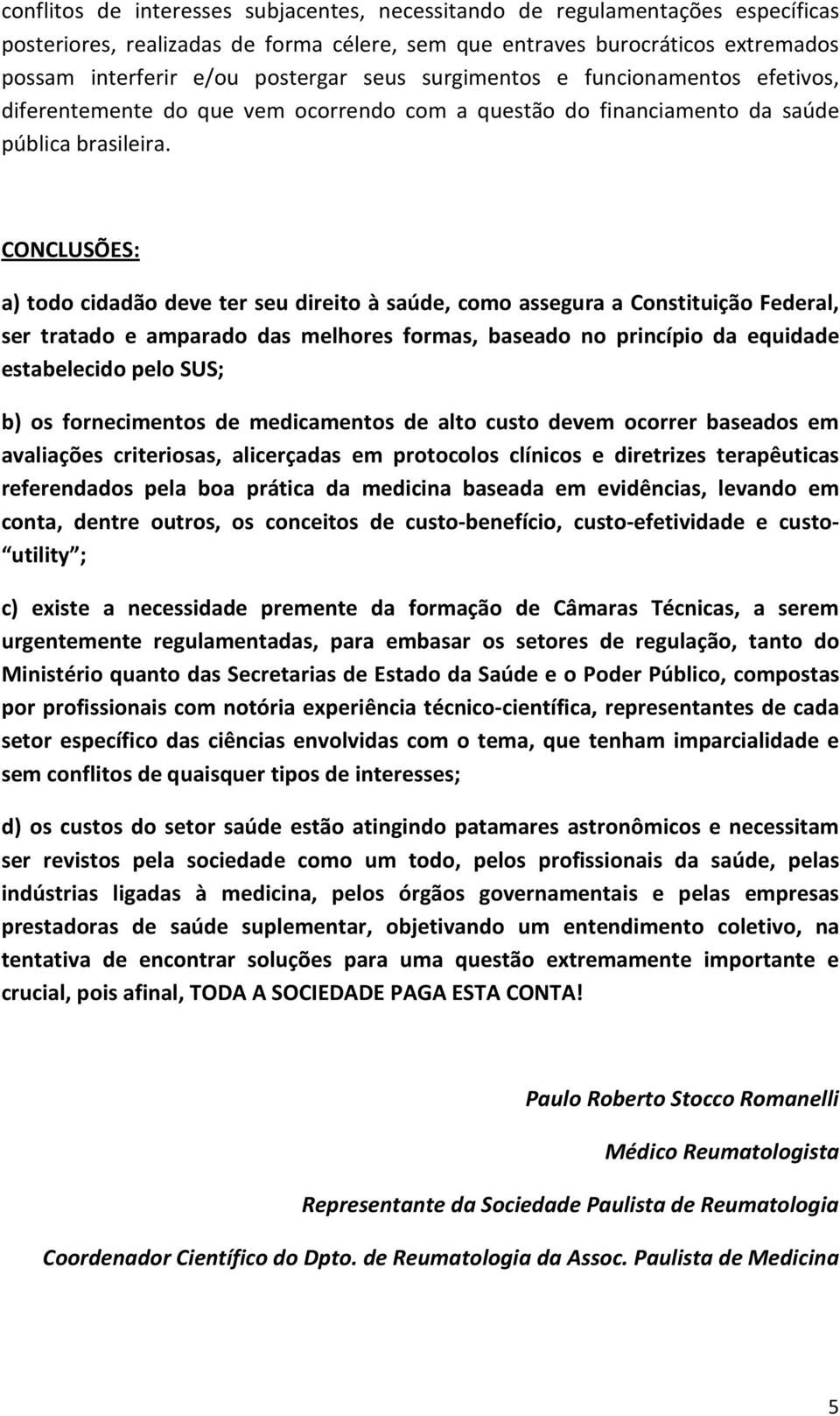 CONCLUSÕES: a) todo cidadão deve ter seu direito à saúde, como assegura a Constituição Federal, ser tratado e amparado das melhores formas, baseado no princípio da equidade estabelecido pelo SUS; b)