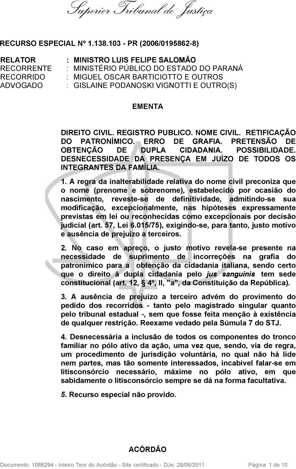 VIGNOTTI E OUTRO(S) EMENTA DIREITO CIVIL. REGISTRO PUBLICO. NOME CIVIL. RETIFICAÇÃO DO PATRONÍMICO. ERRO DE GRAFIA. PRETENSÃO DE OBTENÇÃO DE DUPLA CIDADANIA. POSSIBILIDADE.