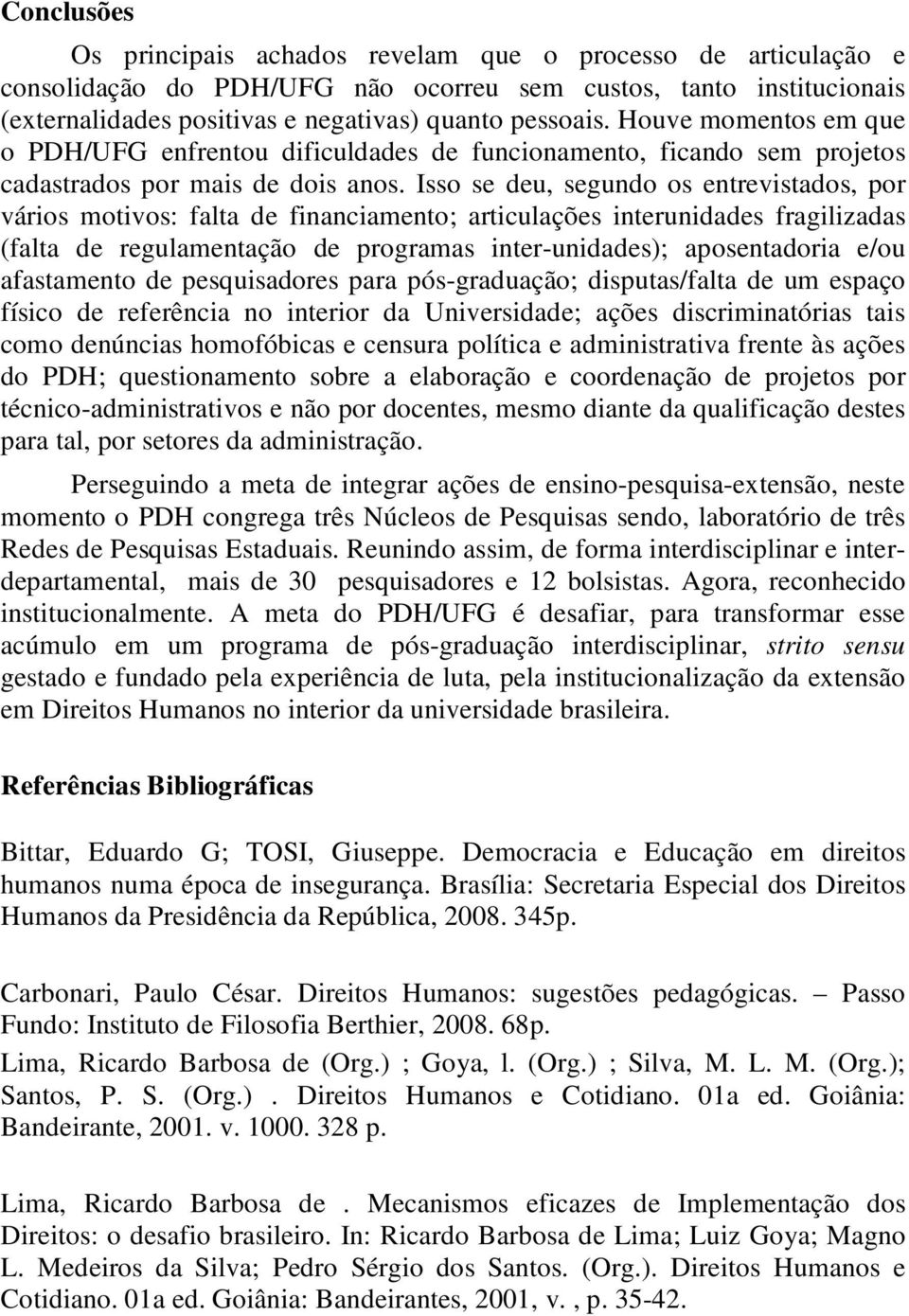 Isso se deu, segundo os entrevistados, por vários motivos: falta de financiamento; articulações interunidades fragilizadas (falta de regulamentação de programas inter-unidades); aposentadoria e/ou