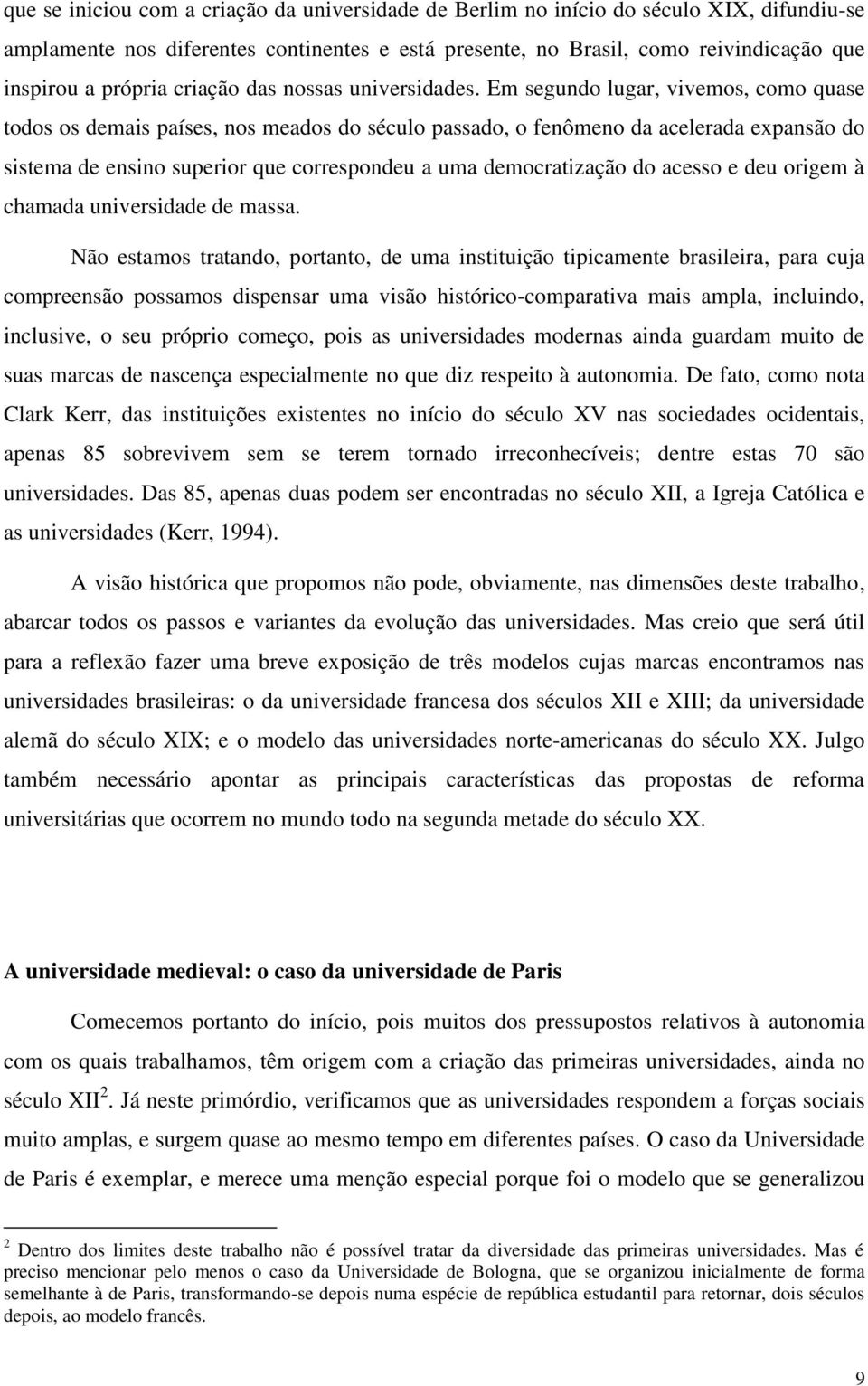 Em segundo lugar, vivemos, como quase todos os demais países, nos meados do século passado, o fenômeno da acelerada expansão do sistema de ensino superior que correspondeu a uma democratização do