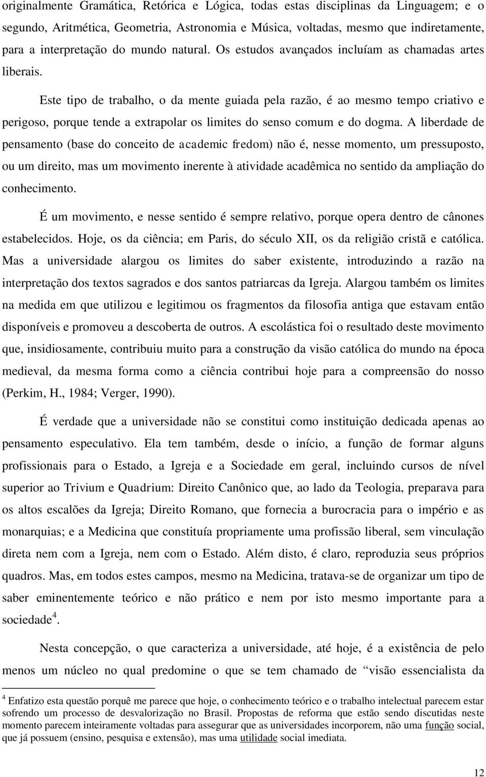 Este tipo de trabalho, o da mente guiada pela razão, é ao mesmo tempo criativo e perigoso, porque tende a extrapolar os limites do senso comum e do dogma.