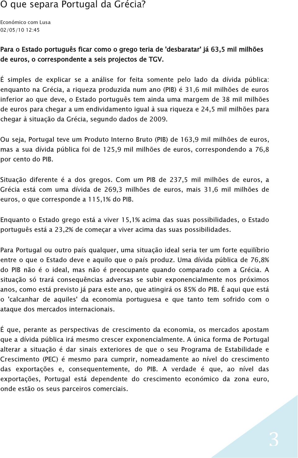 É simples de explicar se a análise for feita somente pelo lado da dívida pública: enquanto na Grécia, a riqueza produzida num ano (PIB) é 31,6 mil milhões de euros inferior ao que deve, o Estado