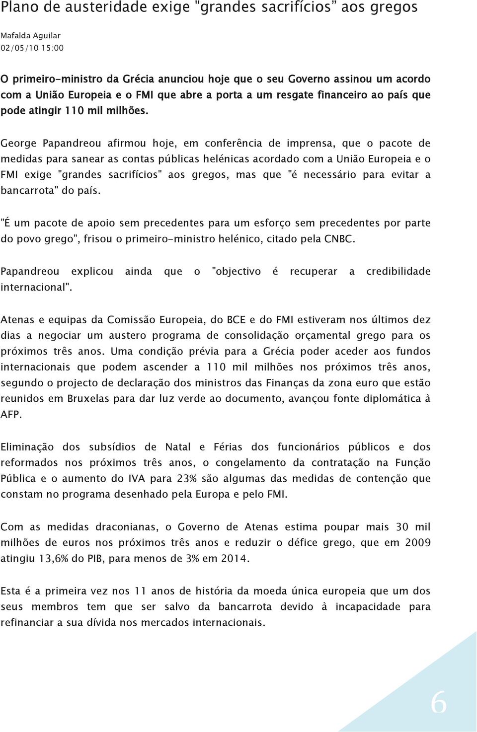 George Papandreou afirmou hoje, em conferência de imprensa, que o pacote de medidas para sanear as contas públicas helénicas acordado com a União Europeia e o FMI exige "grandes sacrifícios" aos