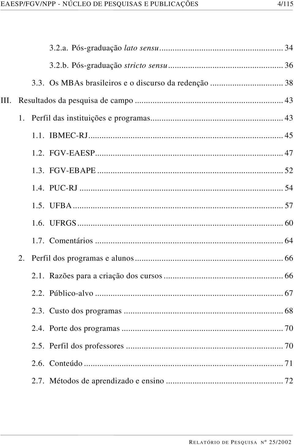 .. 54 1.5. UFBA... 57 1.6. UFRGS... 60 1.7. Comentários... 64 2. Perfil dos programas e alunos... 66 2.1. Razões para a criação dos cursos... 66 2.2. Público-alvo... 67 2.