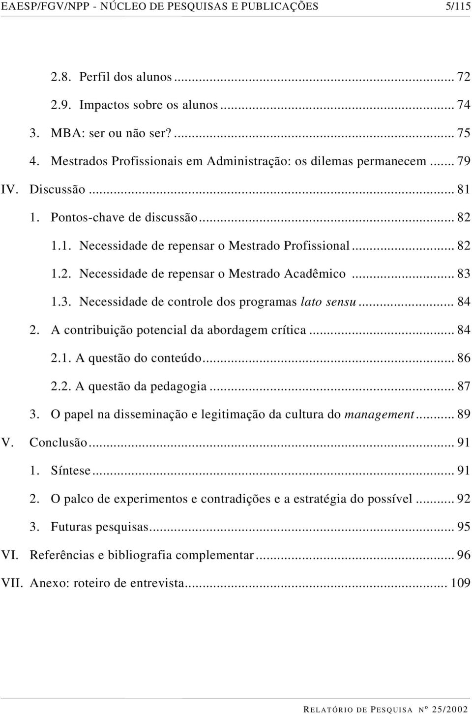 .. 83 1.3. Necessidade de controle dos programas lato sensu... 84 2. A contribuição potencial da abordagem crítica... 84 2.1. A questão do conteúdo... 86 2.2. A questão da pedagogia... 87 3.