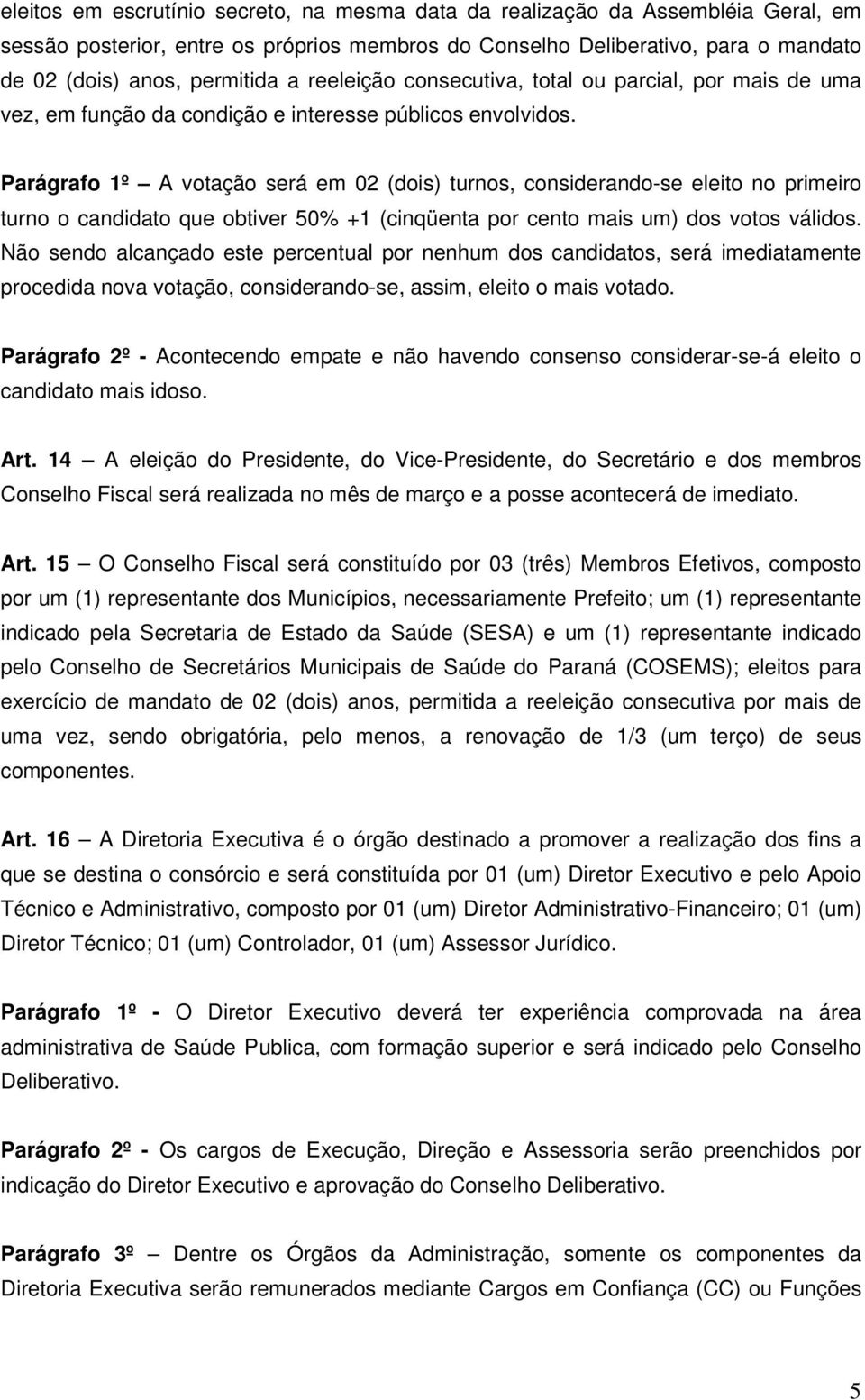 Parágrafo 1º A votação será em 02 (dois) turnos, considerando-se eleito no primeiro turno o candidato que obtiver 50% +1 (cinqüenta por cento mais um) dos votos válidos.