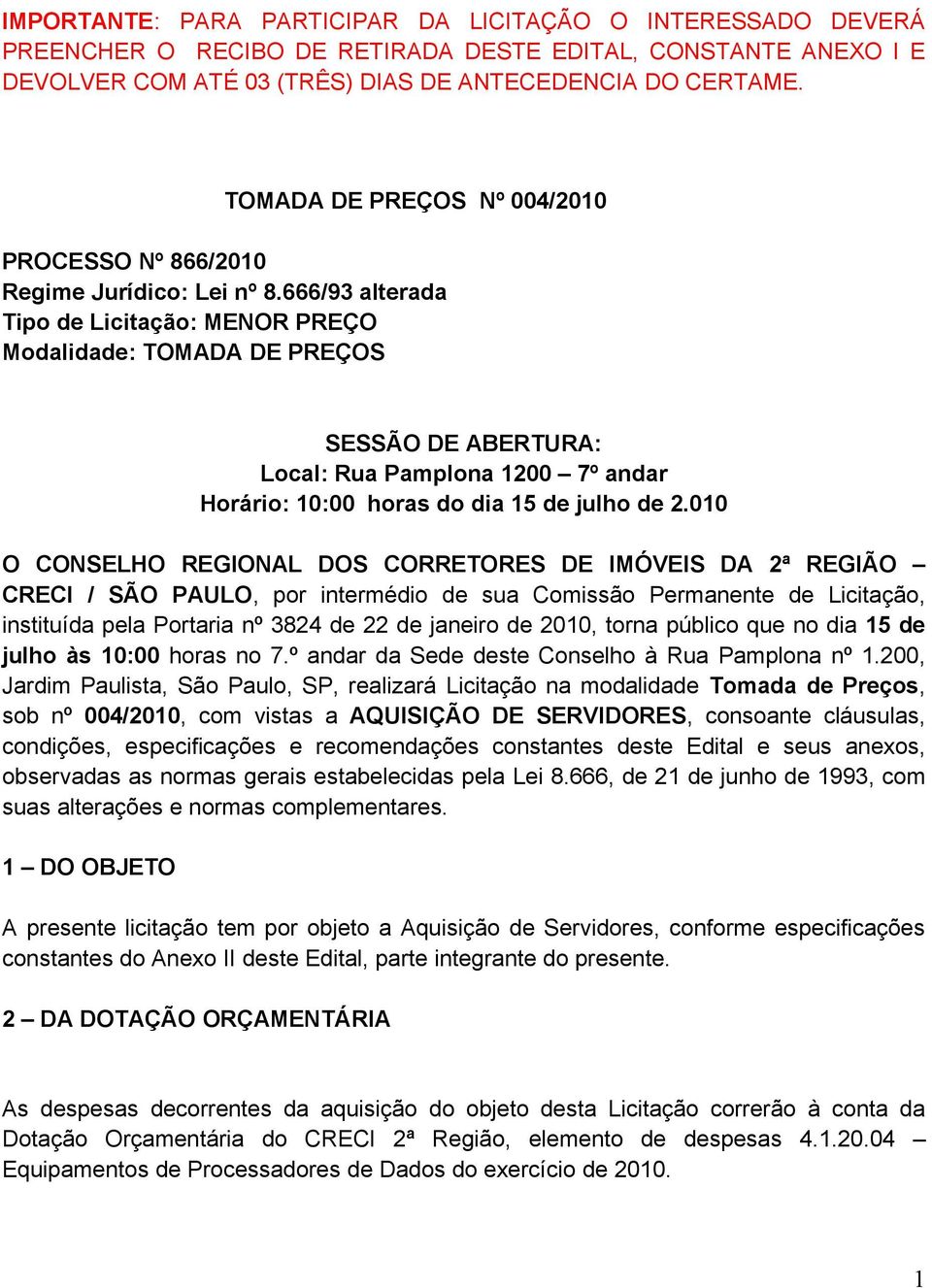 666/93 alterada Tipo de Licitação: MENOR PREÇO Modalidade: TOMADA DE PREÇOS SESSÃO DE ABERTURA: Local: Rua Pamplona 1200 7º andar Horário: 10:00 horas do dia 15 de julho de 2.