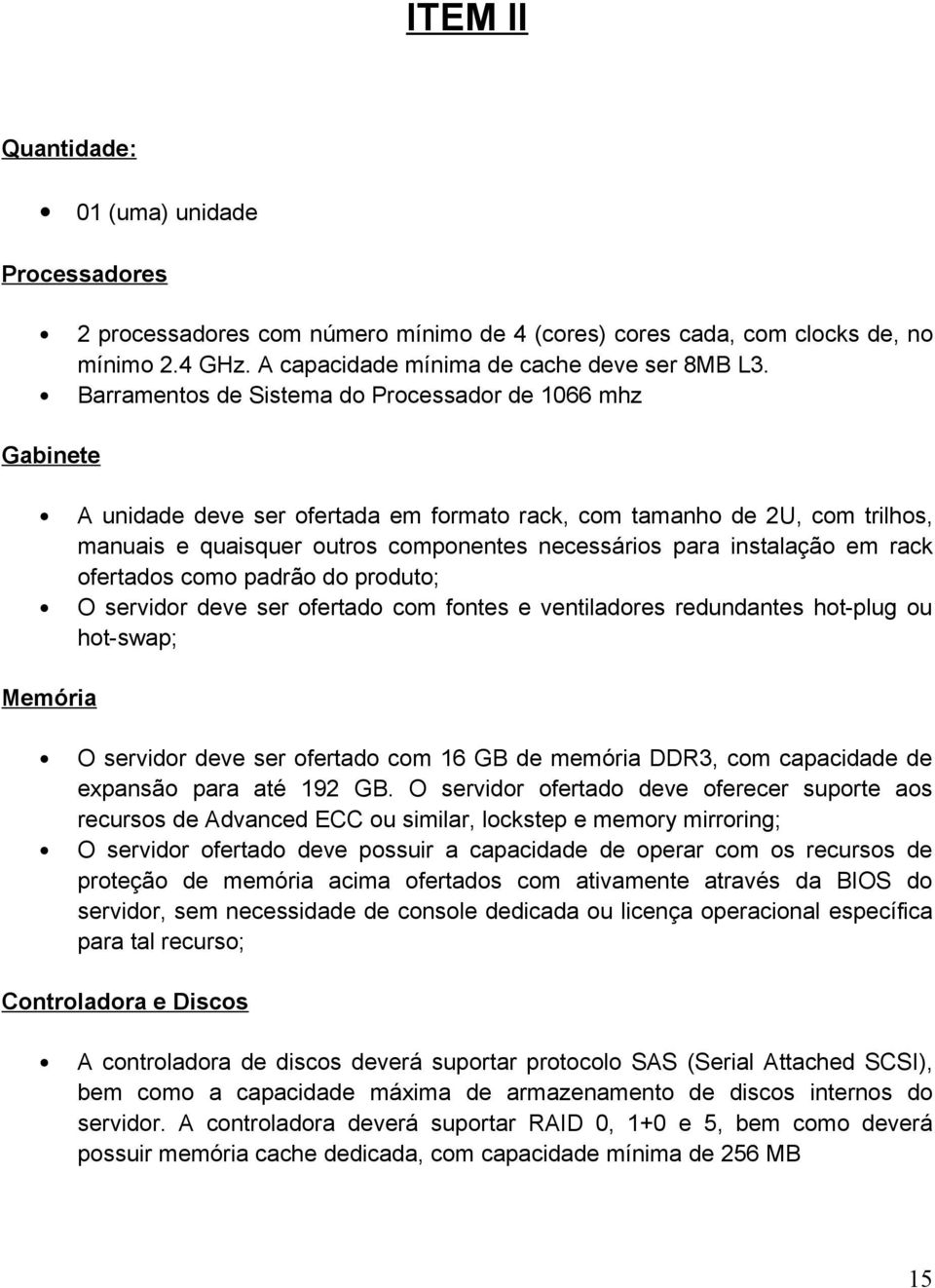 instalação em rack ofertados como padrão do produto; O servidor deve ser ofertado com fontes e ventiladores redundantes hot-plug ou hot-swap; Memória O servidor deve ser ofertado com 16 GB de memória