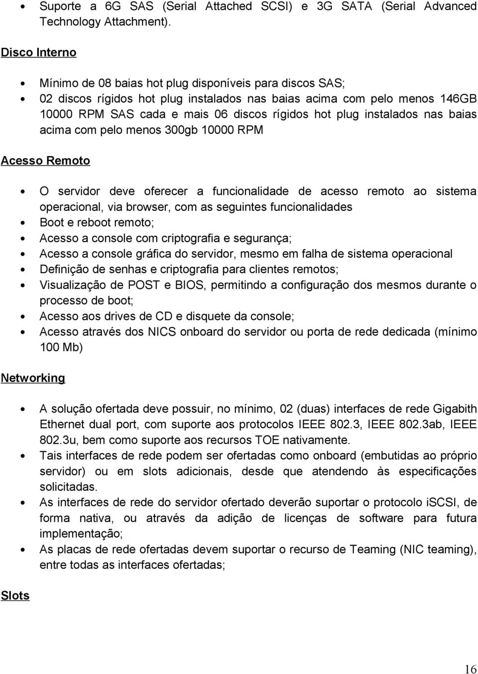 instalados nas baias acima com pelo menos 300gb 10000 RPM Acesso Remoto O servidor deve oferecer a funcionalidade de acesso remoto ao sistema operacional, via browser, com as seguintes