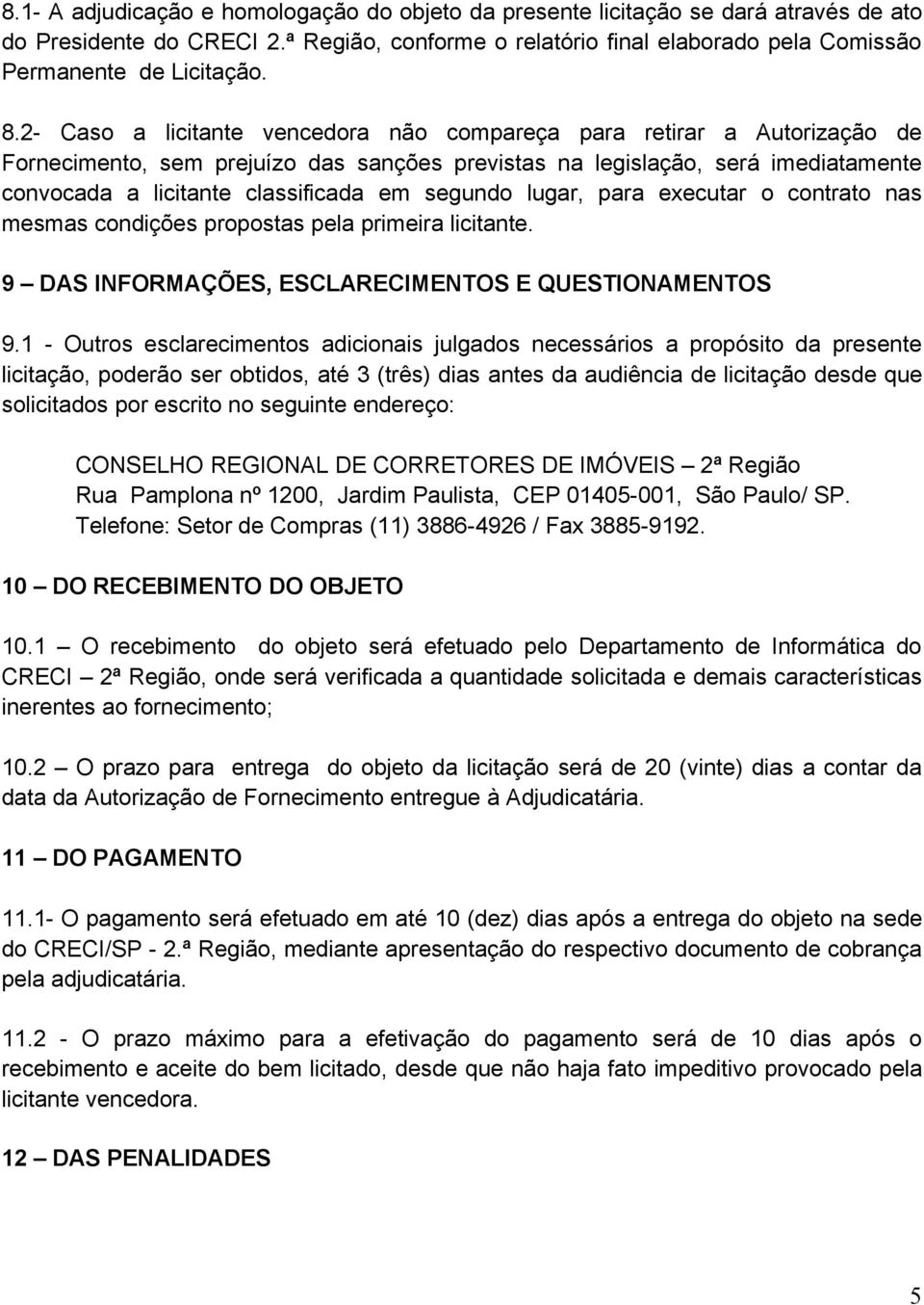 segundo lugar, para executar o contrato nas mesmas condições propostas pela primeira licitante. 9 DAS INFORMAÇÕES, ESCLARECIMENTOS E QUESTIONAMENTOS 9.