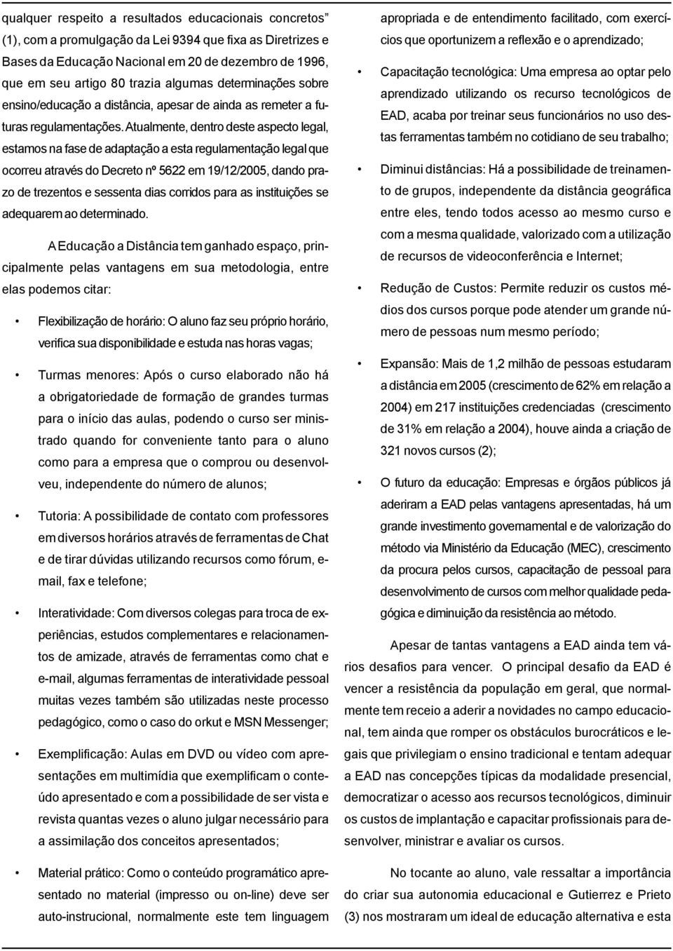 Atualmente, dentro deste aspecto legal, estamos na fase de adaptação a esta regulamentação legal que ocorreu através do Decreto nº 5622 em 19/12/2005, dando prazo de trezentos e sessenta dias