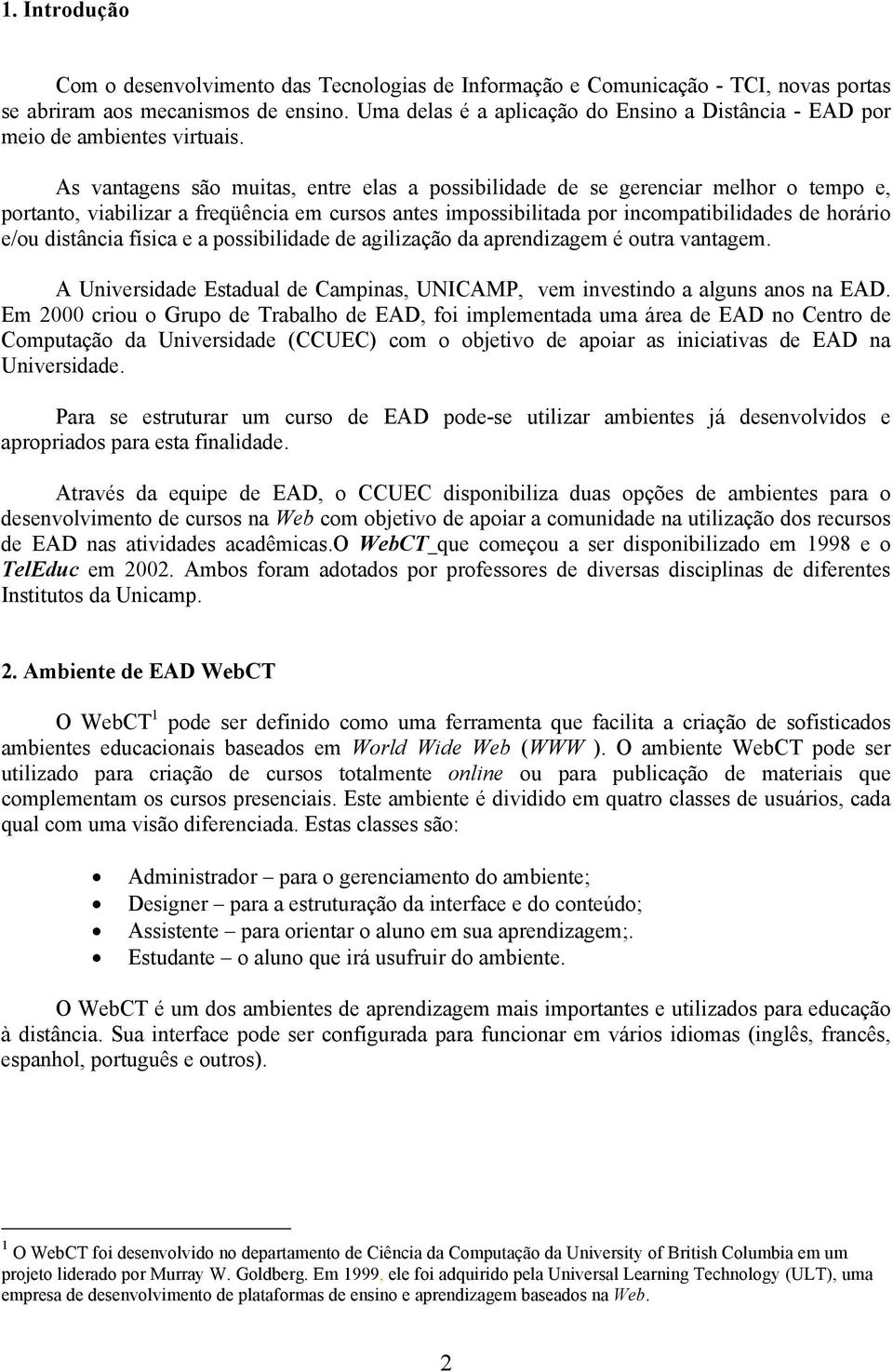 As vantagens são muitas, entre elas a possibilidade de se gerenciar melhor o tempo e, portanto, viabilizar a freqüência em cursos antes impossibilitada por incompatibilidades de horário e/ou