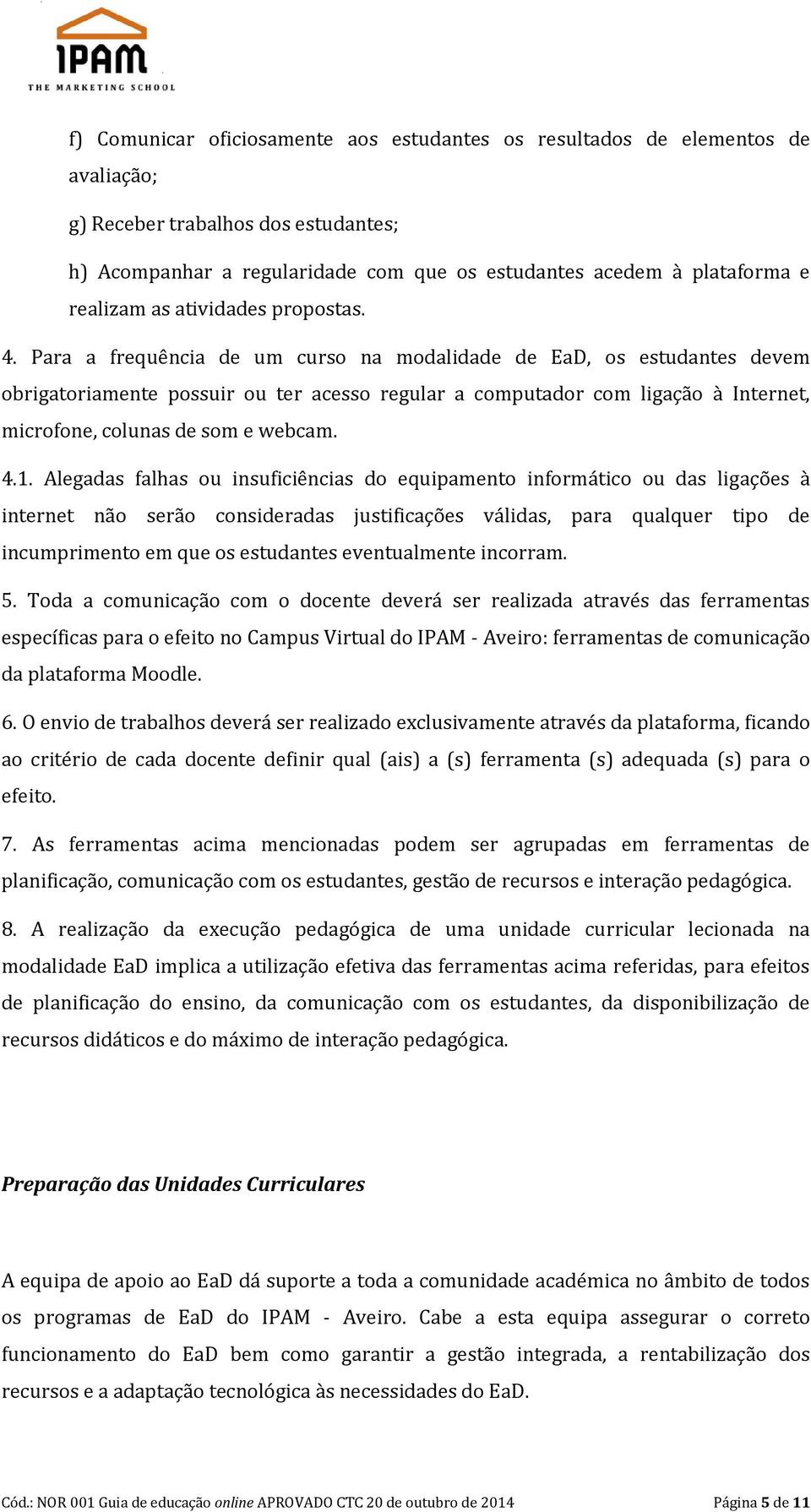 Para a frequência de um curso na modalidade de EaD, os estudantes devem obrigatoriamente possuir ou ter acesso regular a computador com ligação à Internet, microfone, colunas de som e webcam. 4.1.