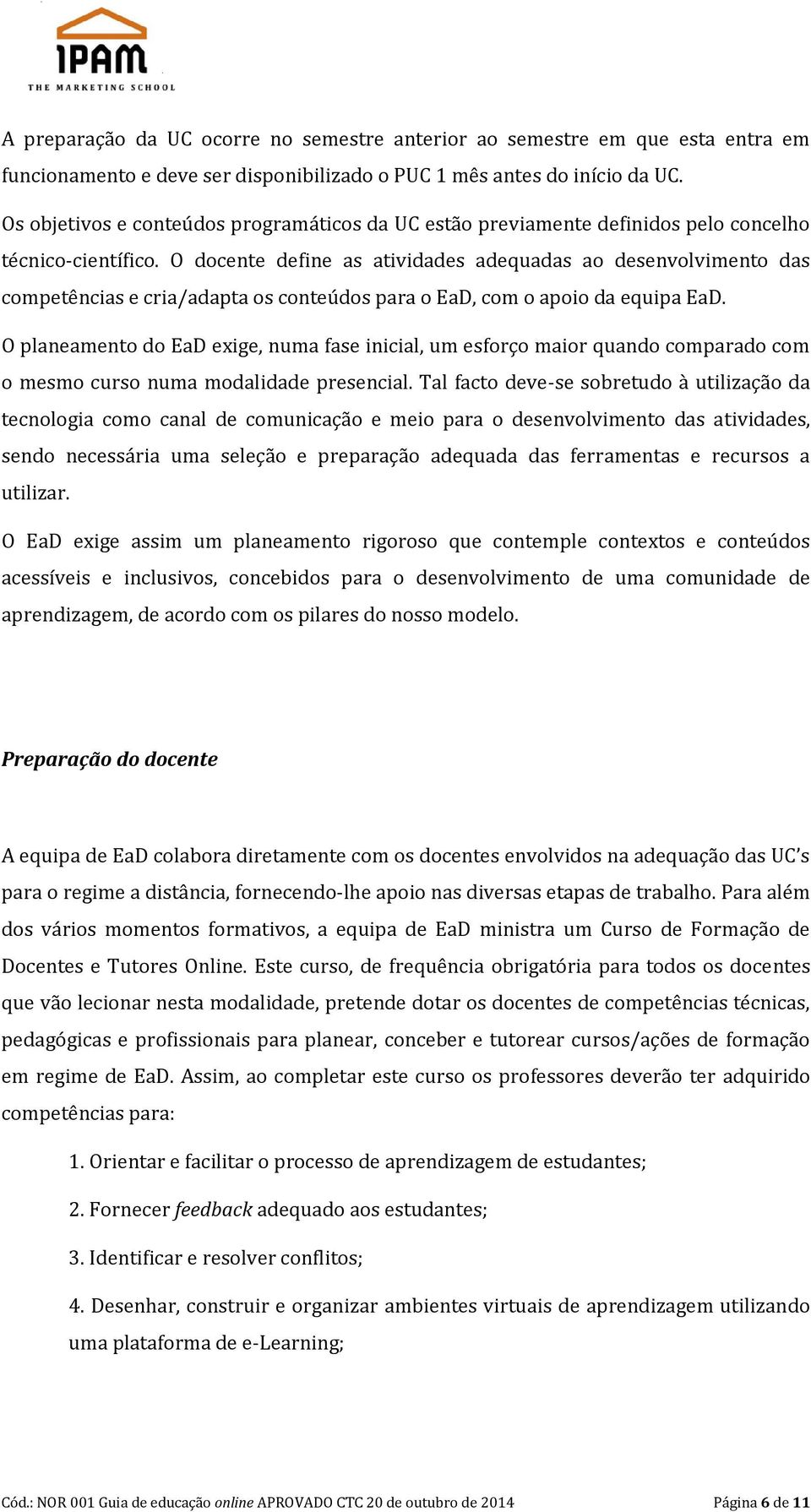 O docente define as atividades adequadas ao desenvolvimento das competências e cria/adapta os conteúdos para o EaD, com o apoio da equipa EaD.