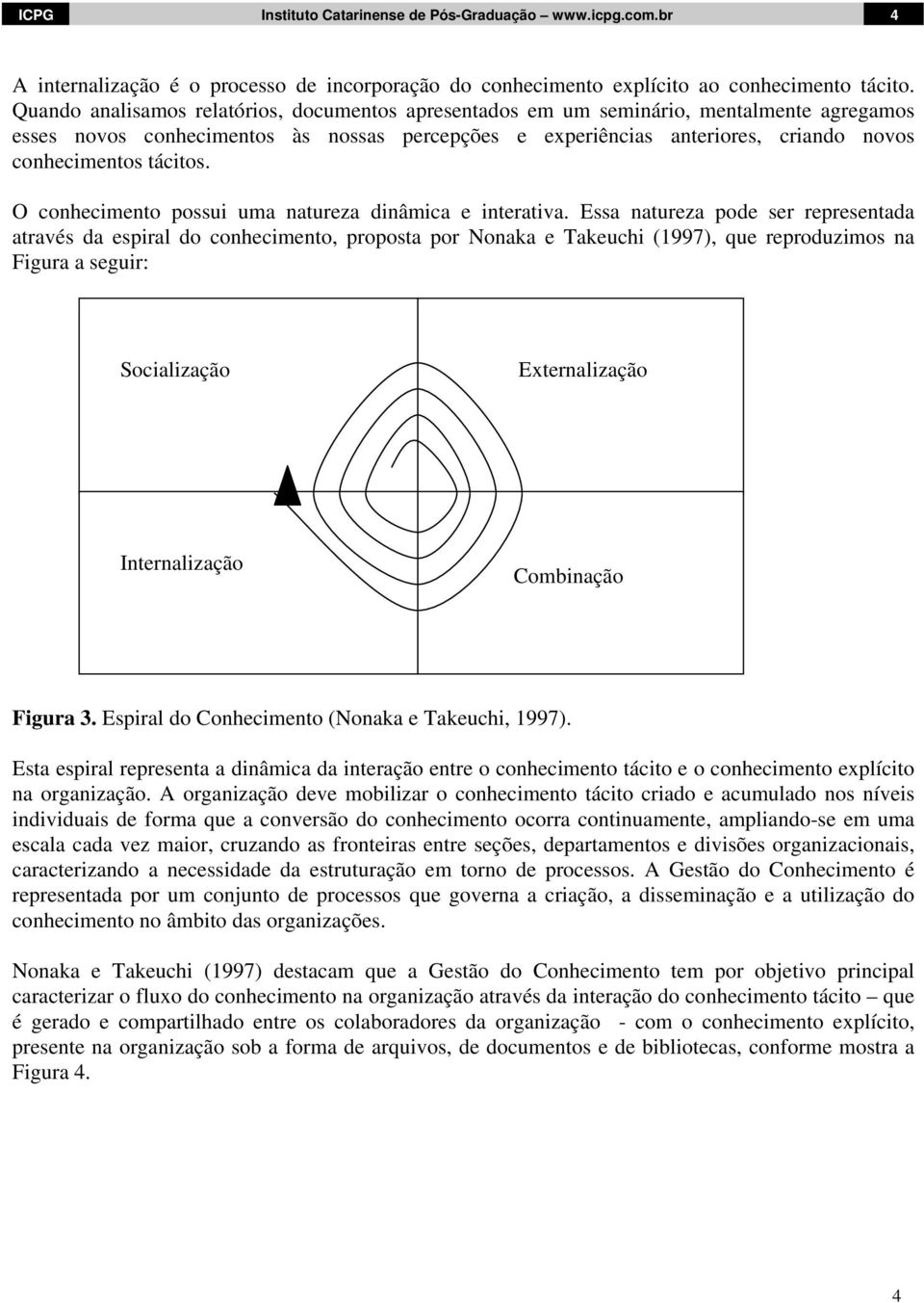 tácitos. O conhecimento possui uma natureza dinâmica e interativa.