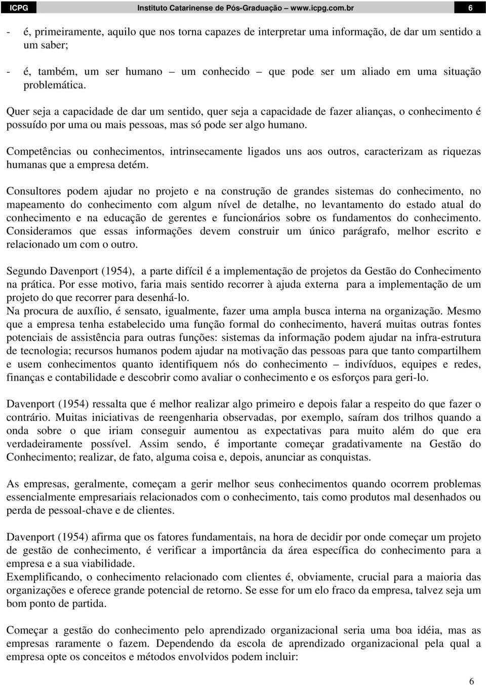 problemática. Quer seja a capacidade de dar um sentido, quer seja a capacidade de fazer alianças, o conhecimento é possuído por uma ou mais pessoas, mas só pode ser algo humano.