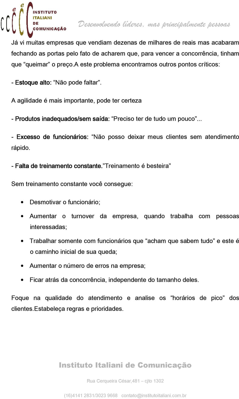 .. - Excesso de funcionários: Não posso deixar meus clientes sem atendimento rápido. - Falta de treinamento constante.