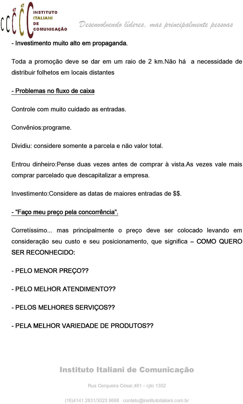 Dividiu: considere somente a parcela e não valor total. Entrou dinheiro:pense duas vezes antes de comprar à vista.as vezes vale mais comprar parcelado que descapitalizar a empresa.