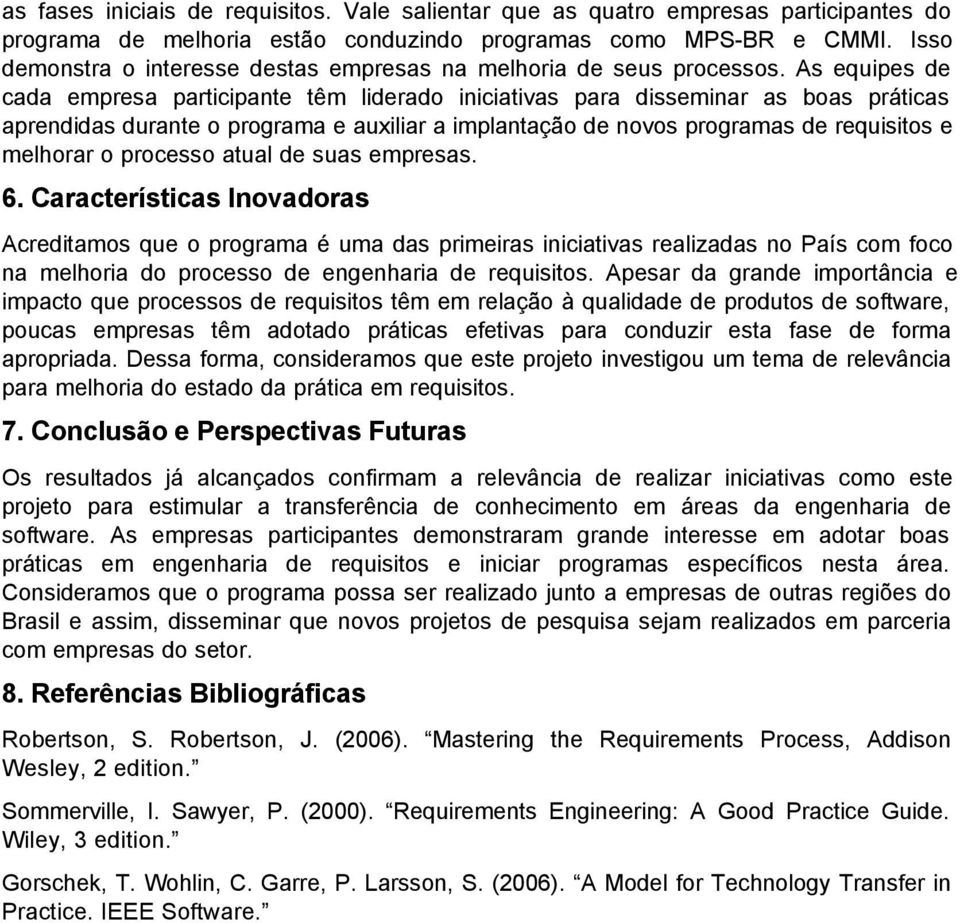 As equipes de cada empresa participante têm liderado iniciativas para disseminar as boas práticas aprendidas durante o programa e auxiliar a implantação de novos programas de requisitos e melhorar o