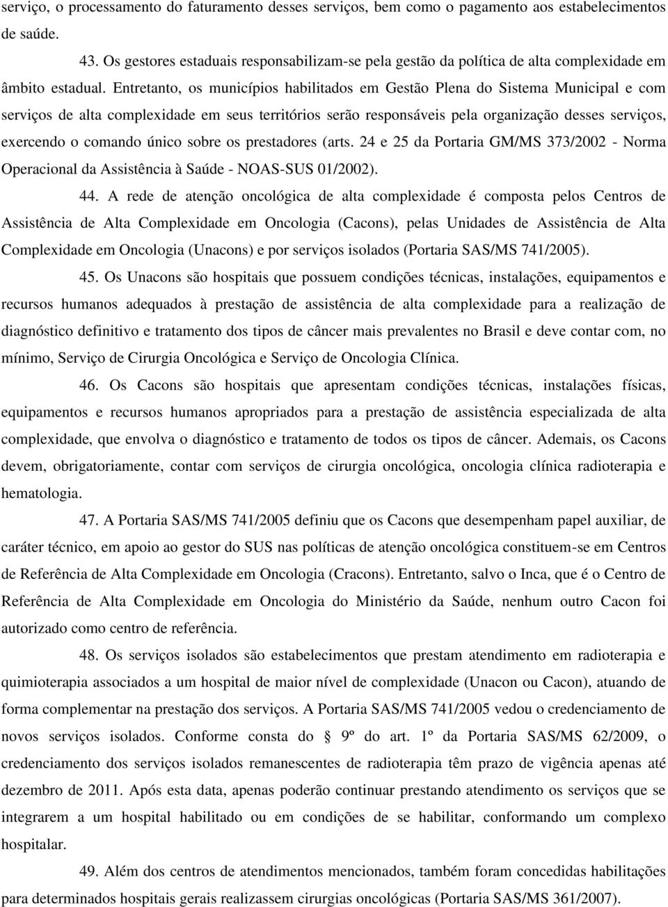 Entretanto, os municípios habilitados em Gestão Plena do Sistema Municipal e com serviços de alta complexidade em seus territórios serão responsáveis pela organização desses serviços, exercendo o