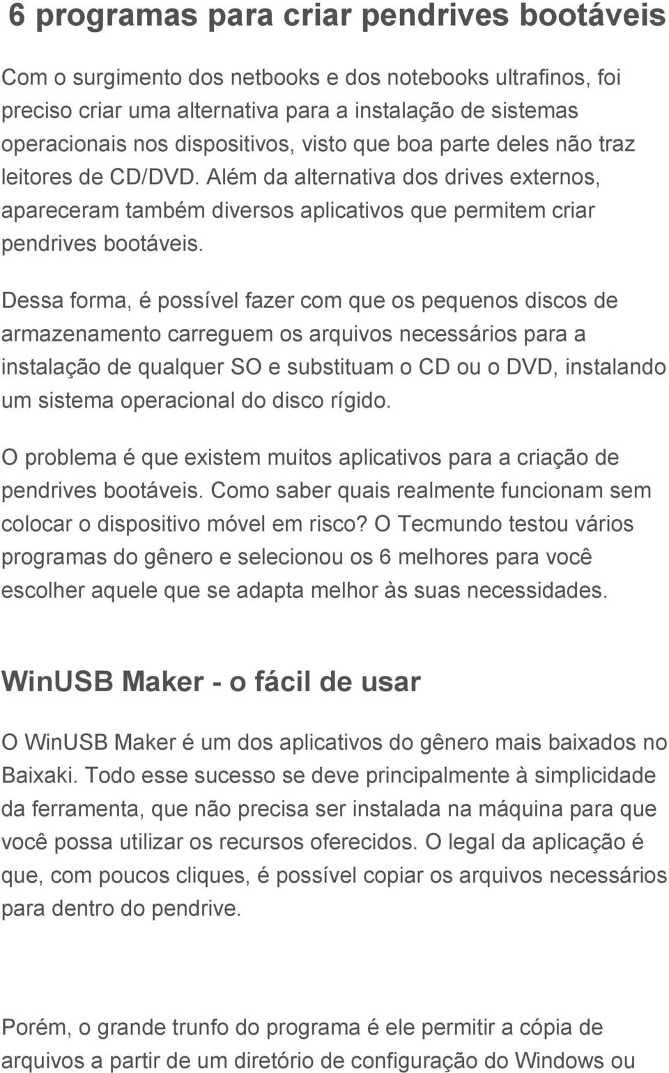 Dessa forma, é possível fazer com que os pequenos discos de armazenamento carreguem os arquivos necessários para a instalação de qualquer SO e substituam o CD ou o DVD, instalando um sistema