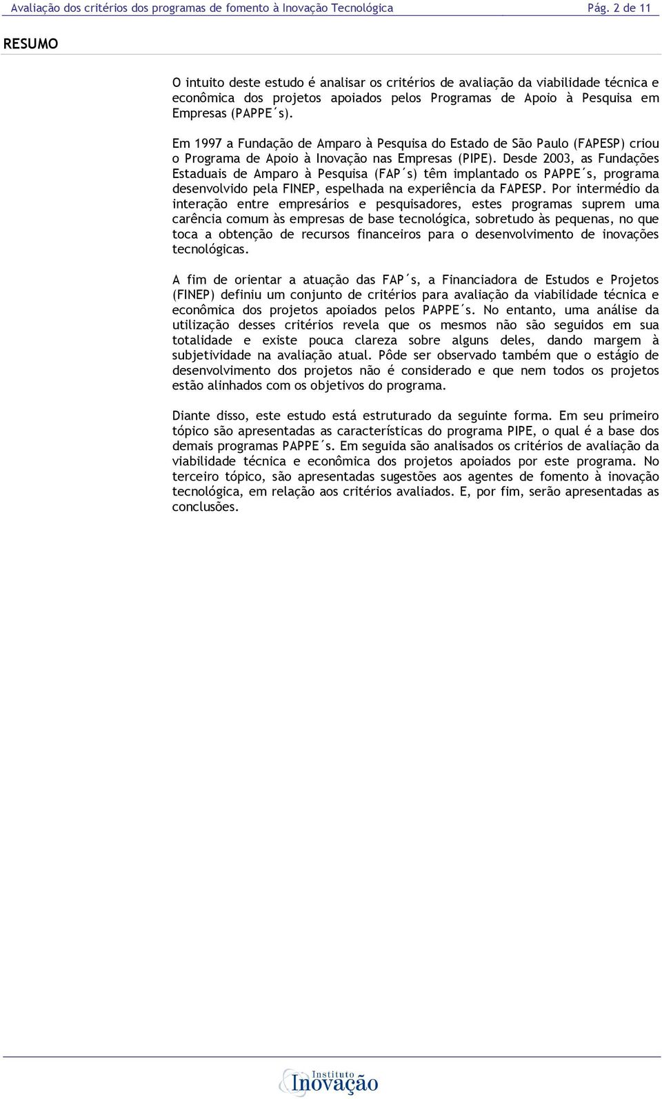 Em 1997 a Fundação de Amparo à Pesquisa do Estado de São Paulo (FAPESP) criou o Programa de Apoio à Inovação nas Empresas (PIPE).