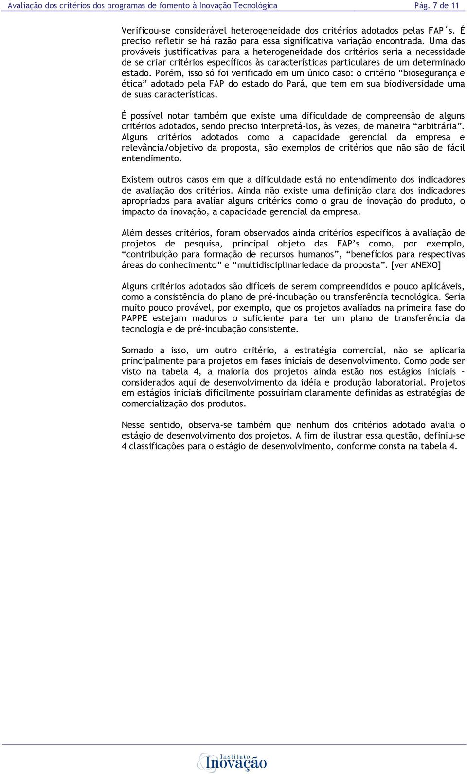 Uma das prováveis justificativas para a heterogeneidade dos critérios seria a necessidade de se criar critérios específicos às características particulares de um determinado estado.