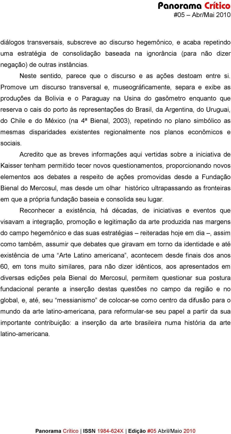 Promove um discurso transversal e, museográficamente, separa e exibe as produções da Bolivia e o Paraguay na Usina do gasômetro enquanto que reserva o cais do porto às representações do Brasil, da