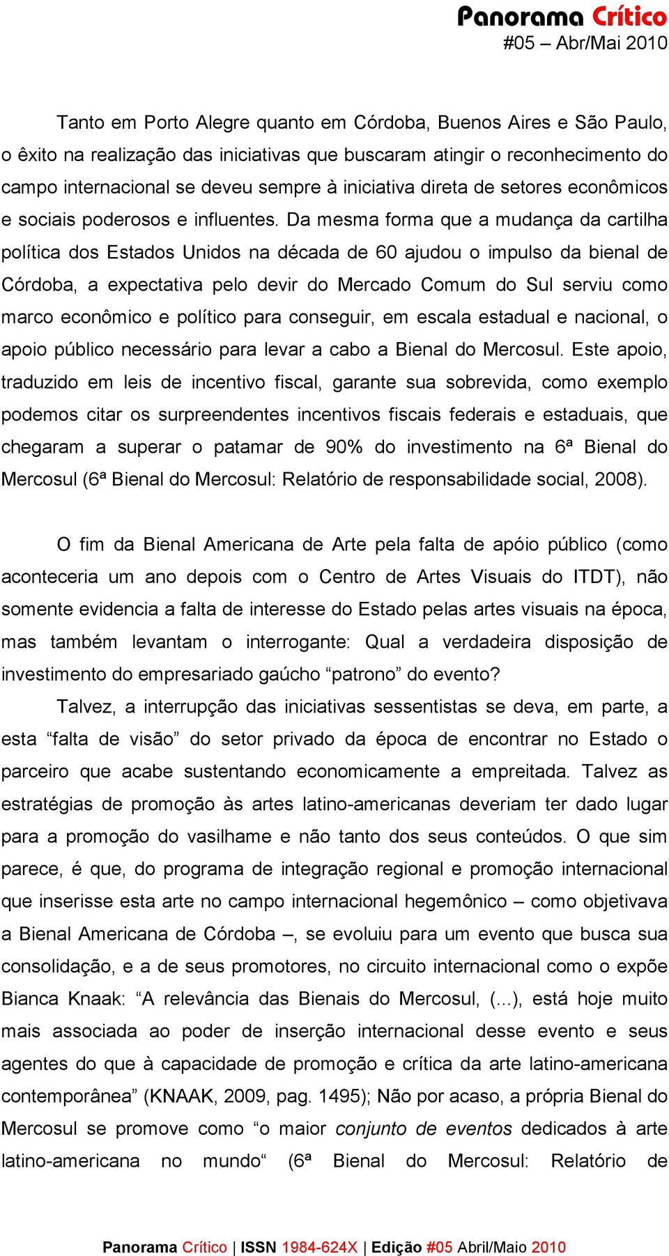 Da mesma forma que a mudança da cartilha política dos Estados Unidos na década de 60 ajudou o impulso da bienal de Córdoba, a expectativa pelo devir do Mercado Comum do Sul serviu como marco