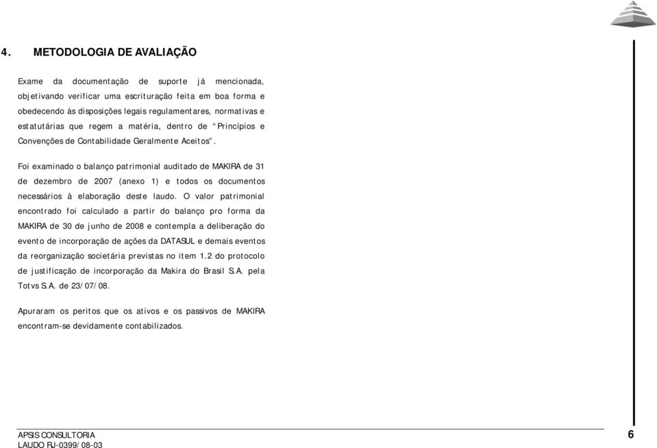 Foi examinado o balanço patrimonial auditado de MAKIRA de 31 de dezembro de 2007 (anexo 1) e todos os documentos necessários à elaboração deste laudo.