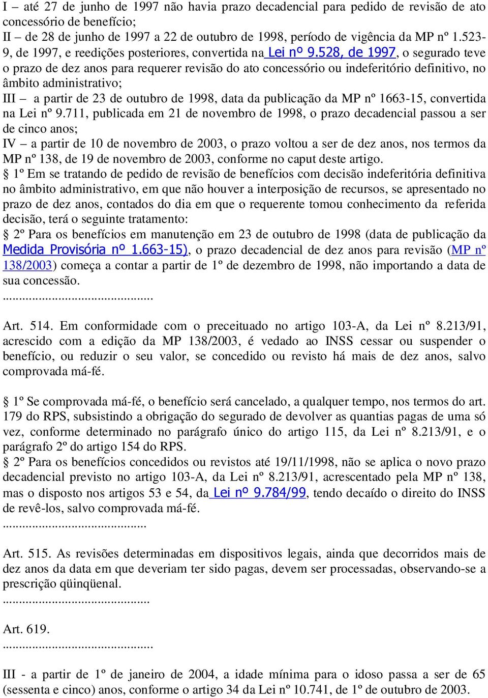 528, de 1997, o segurado teve o prazo de dez anos para requerer revisão do ato concessório ou indeferitório definitivo, no âmbito administrativo; III a partir de 23 de outubro de 1998, data da