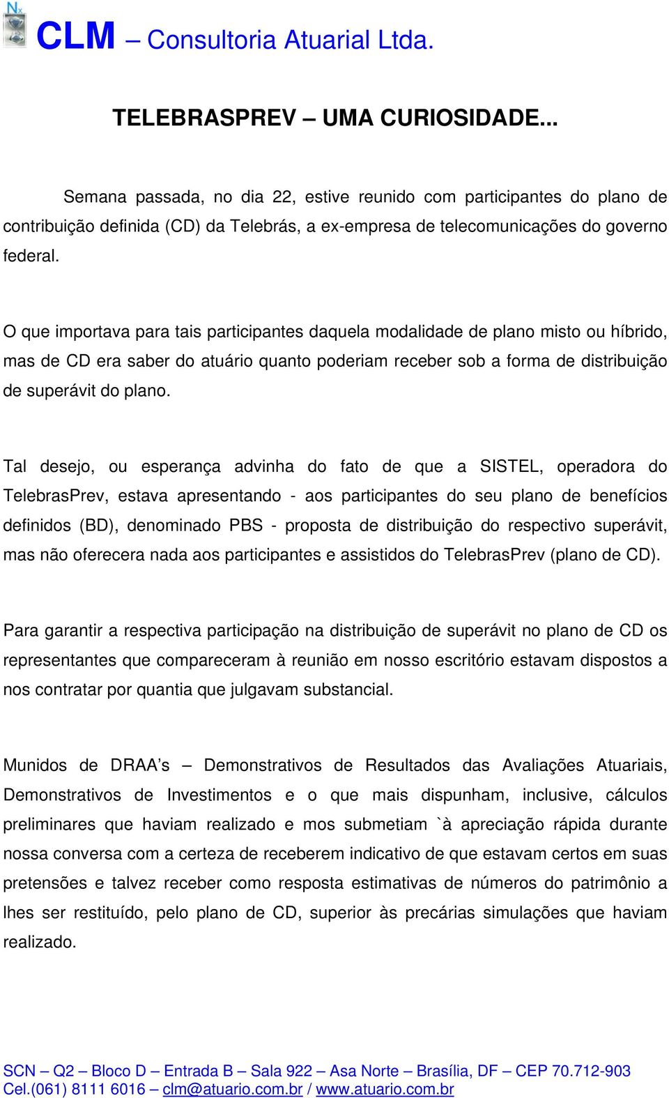 Tal desejo, ou esperança advinha do fato de que a SISTEL, operadora do TelebrasPrev, estava apresentando - aos participantes do seu plano de benefícios definidos (BD), denominado PBS - proposta de