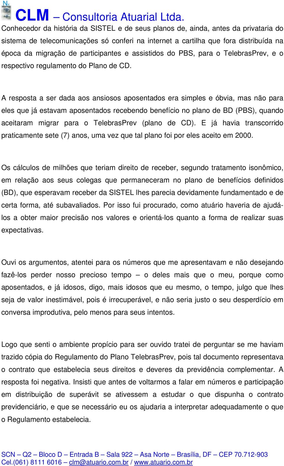 A resposta a ser dada aos ansiosos aposentados era simples e óbvia, mas não para eles que já estavam aposentados recebendo benefício no plano de BD (PBS), quando aceitaram migrar para o TelebrasPrev