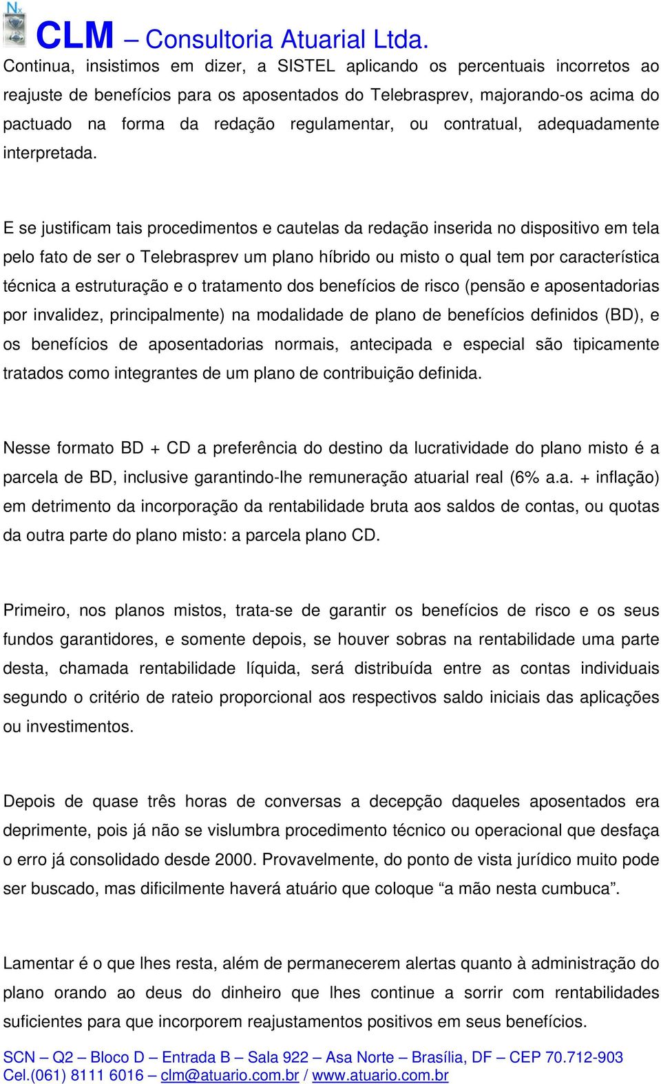 E se justificam tais procedimentos e cautelas da redação inserida no dispositivo em tela pelo fato de ser o Telebrasprev um plano híbrido ou misto o qual tem por característica técnica a estruturação