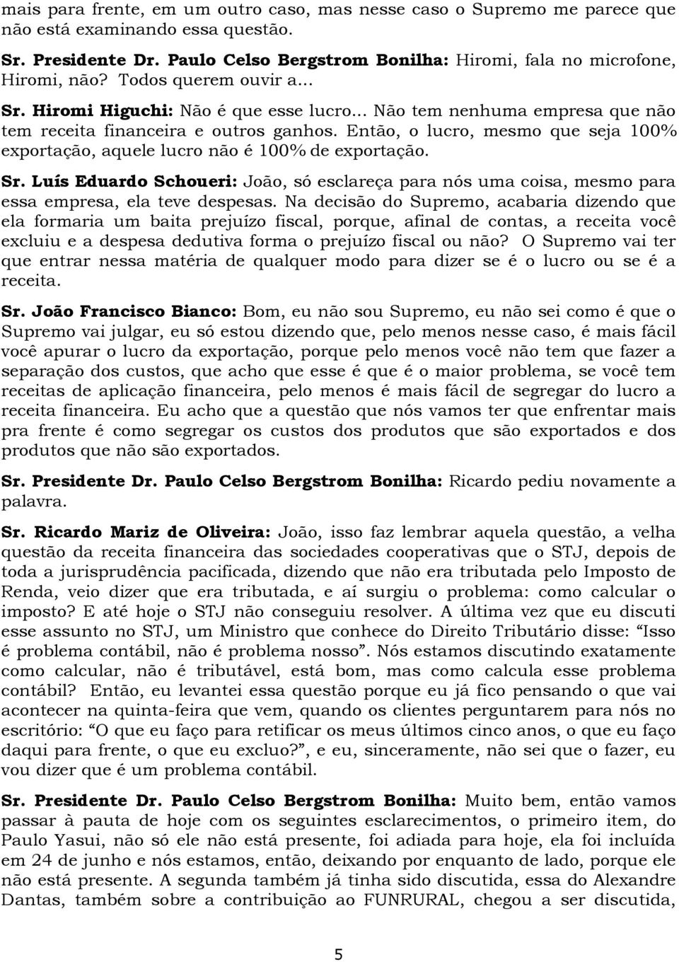 Então, o lucro, mesmo que seja 100% exportação, aquele lucro não é 100% de exportação. Sr. Luís Eduardo Schoueri: João, só esclareça para nós uma coisa, mesmo para essa empresa, ela teve despesas.