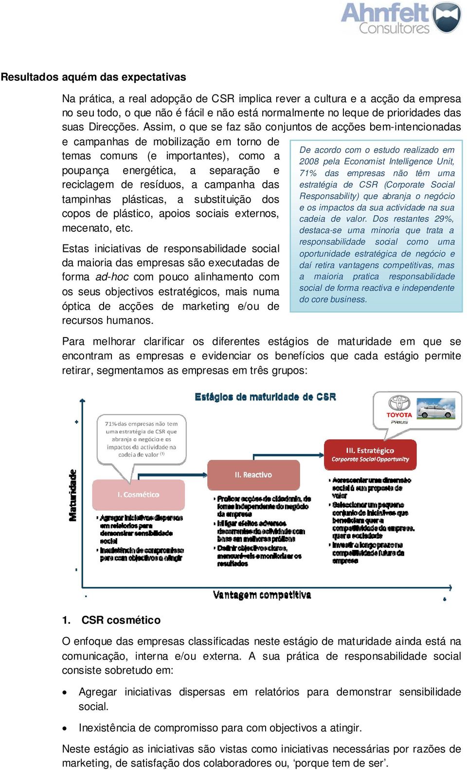 Assim, o que se faz são conjuntos de acções bem-intencionadas e campanhas de mobilização em torno de temas comuns (e importantes), como a poupança energética, a separação e reciclagem de resíduos, a