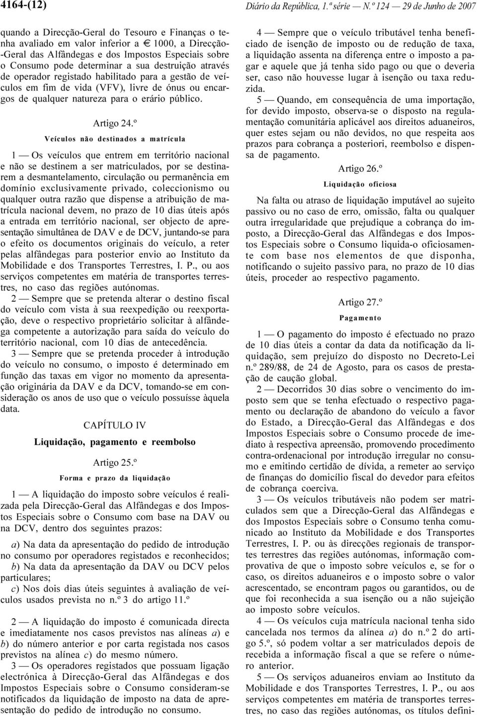 º Veículos não destinados a matrícula 1 Os veículos que entrem em território nacional e não se destinem a ser matriculados, por se destinarem a desmantelamento, circulação ou permanência em domínio