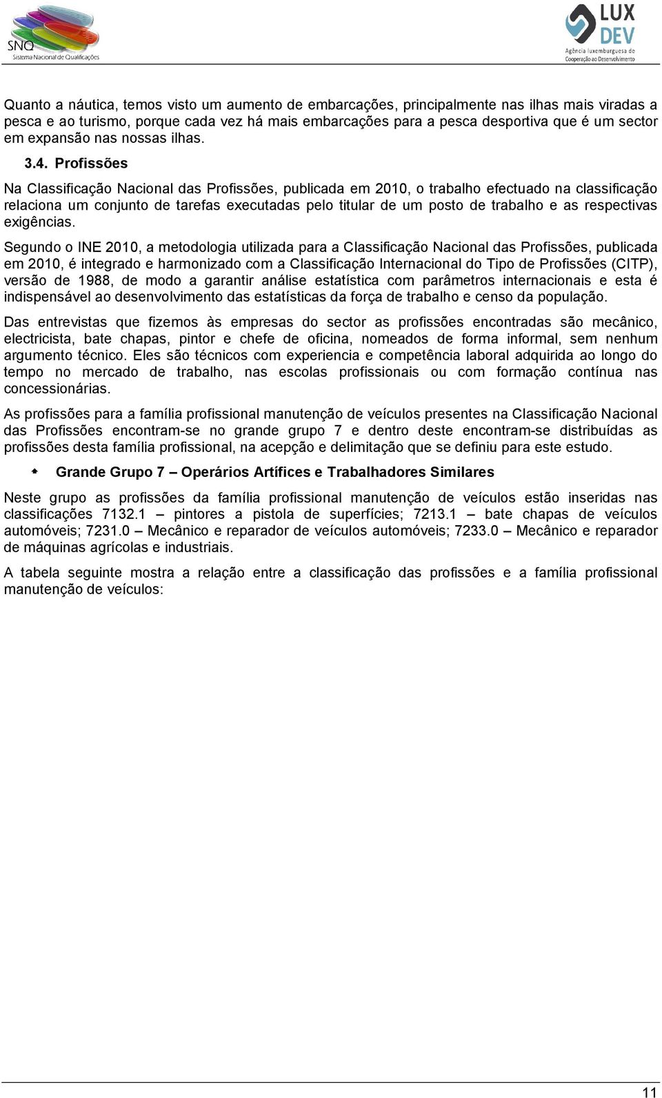 Prfissões Na Classificaçã Nacinal das Prfissões, publicada em 2010, trabalh efectuad na classificaçã relacina um cnjunt de tarefas executadas pel titular de um pst de trabalh e as respectivas