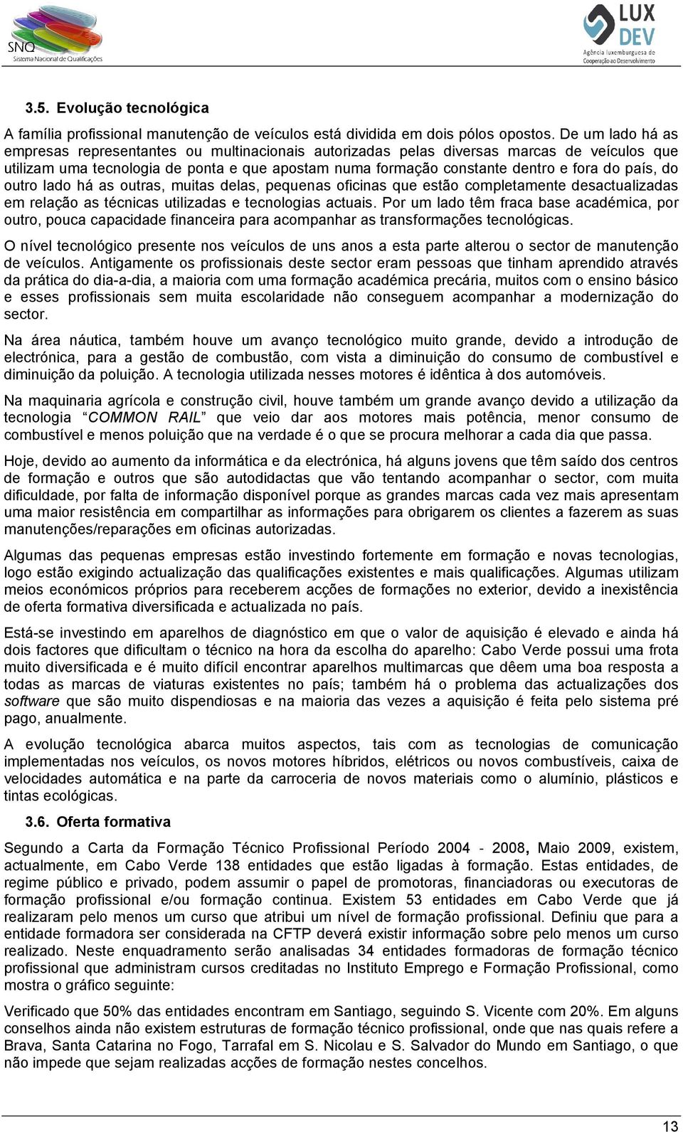 há as utras, muitas delas, pequenas ficinas que estã cmpletamente desactualizadas em relaçã as técnicas utilizadas e tecnlgias actuais.