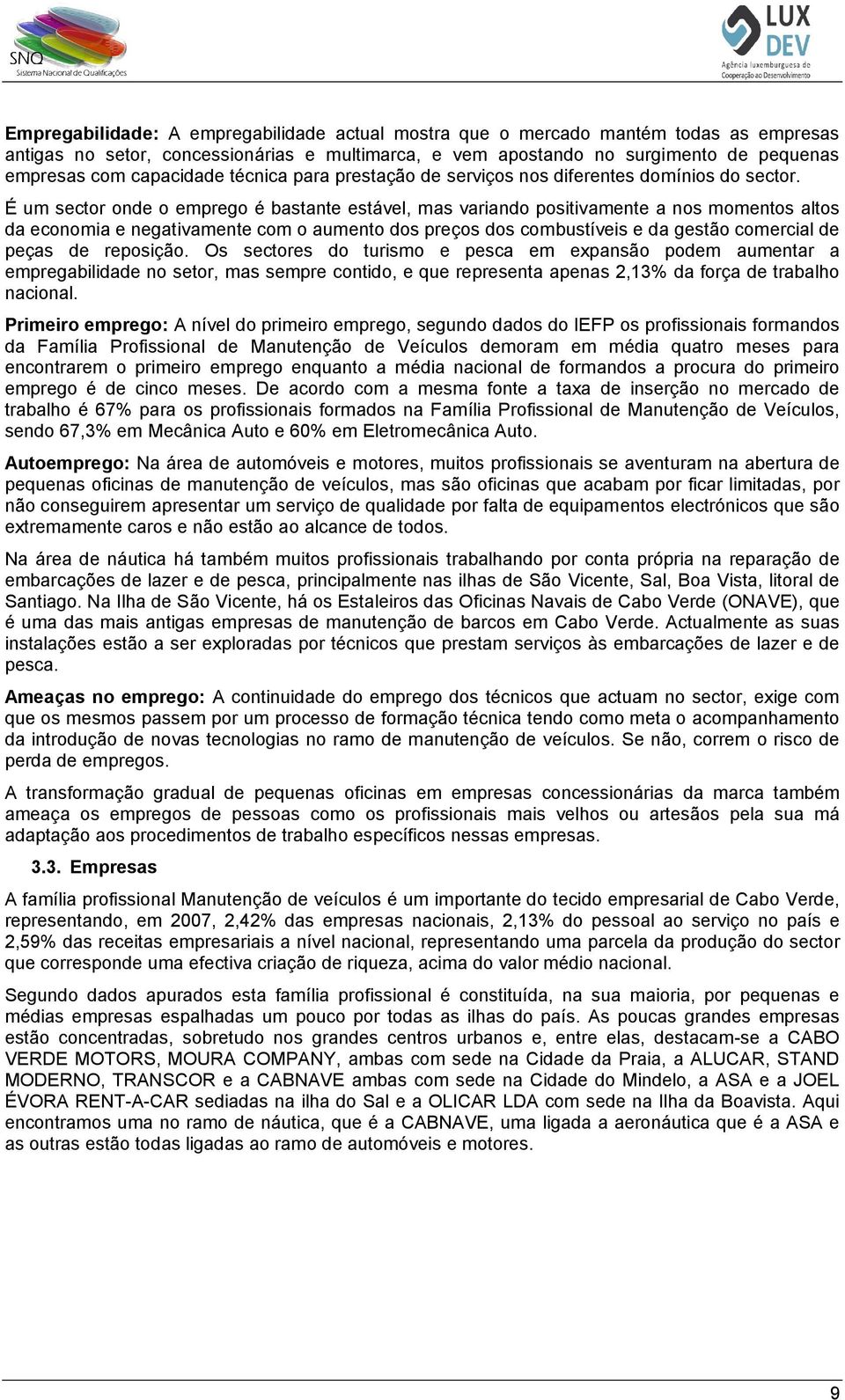 É um sectr nde empreg é bastante estável, mas variand psitivamente a ns mments alts da ecnmia e negativamente cm aument ds preçs ds cmbustíveis e da gestã cmercial de peças de repsiçã.