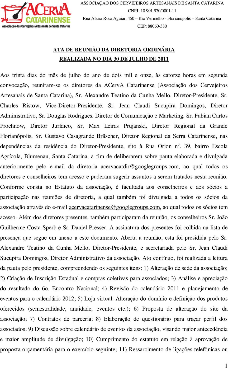 Jean Claudi Sucupira Domingos, Diretor Administrativo, Sr. Douglas Rodrigues, Diretor de Comunicação e Marketing, Sr. Fabian Carlos Prochnow, Diretor Jurídico, Sr.