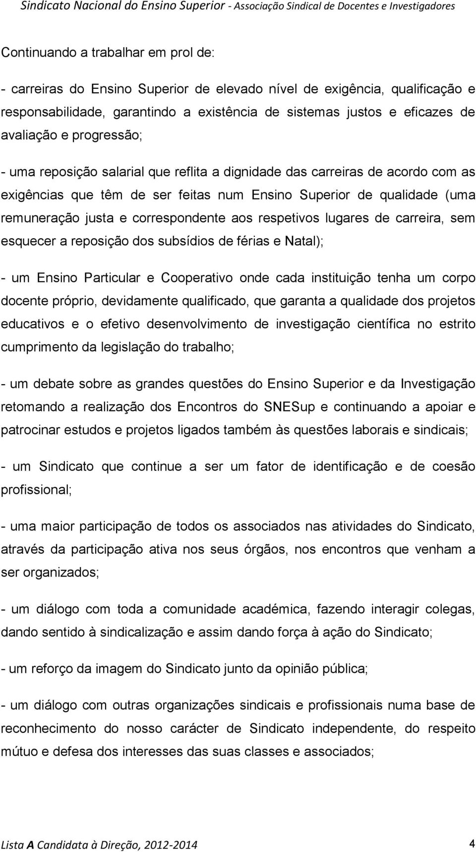 aos respetivos lugares de carreira, sem esquecer a reposição dos subsídios de férias e Natal); - um Ensino Particular e Cooperativo onde cada instituição tenha um corpo docente próprio, devidamente