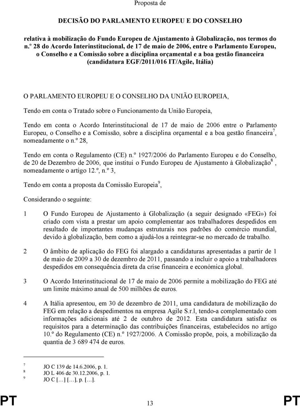 IT/Agile, Itália) O PARLAMENTO EUROPEU E O CONSELHO DA UNIÃO EUROPEIA, Tendo em conta o Tratado sobre o Funcionamento da União Europeia, Tendo em conta o Acordo Interinstitucional de 17 de maio de